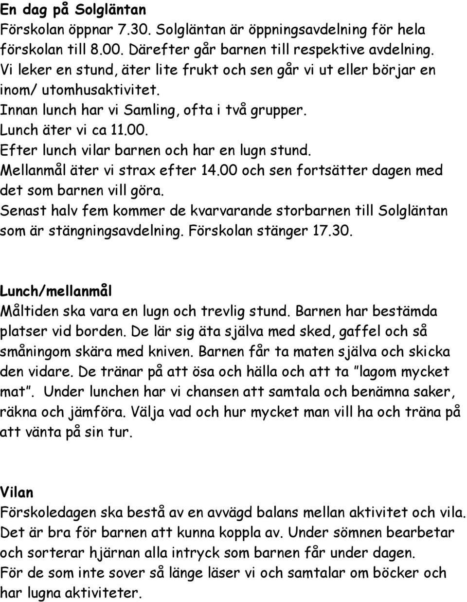 Efter lunch vilar barnen och har en lugn stund. Mellanmål äter vi strax efter 14.00 och sen fortsätter dagen med det som barnen vill göra.