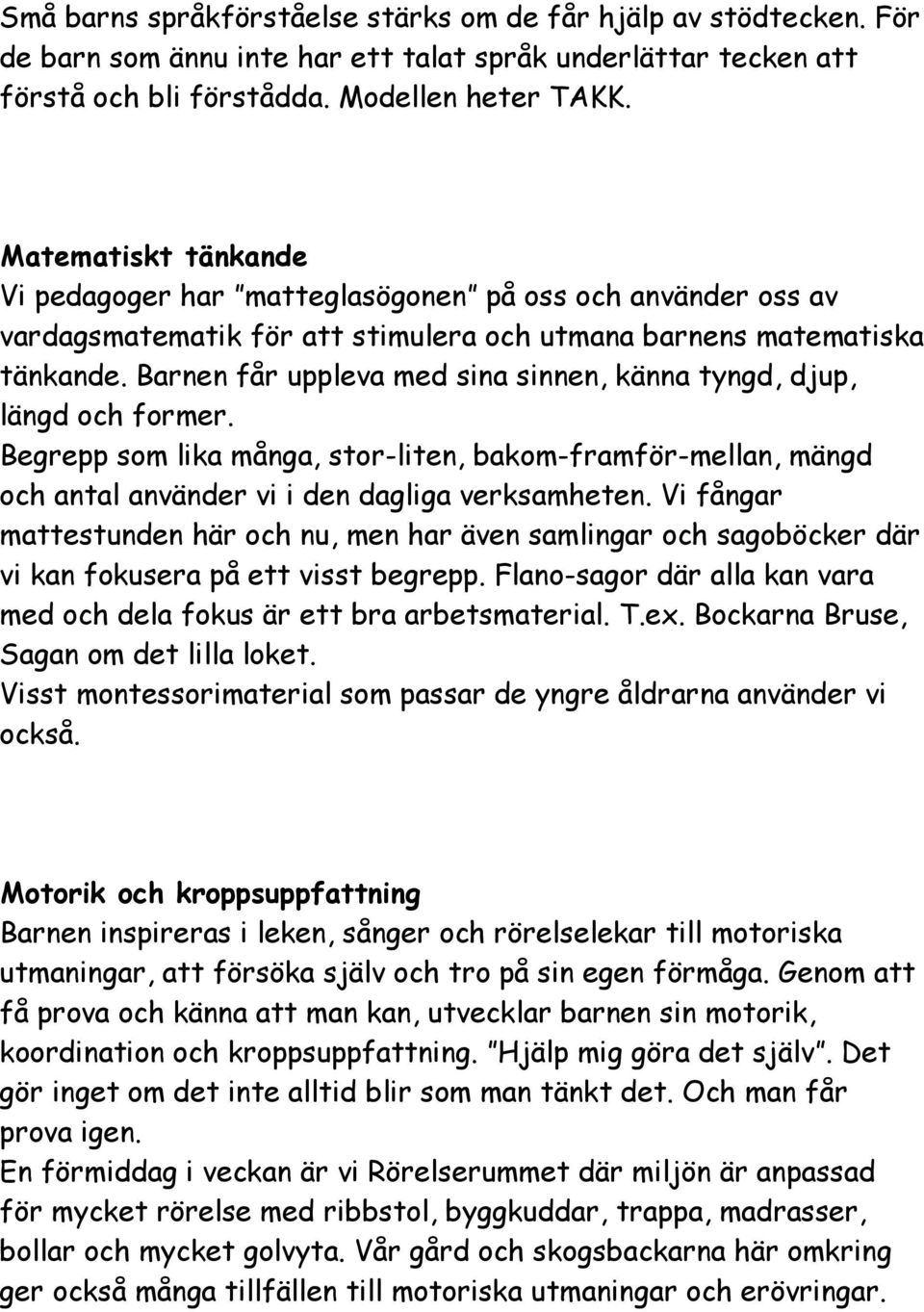 Barnen får uppleva med sina sinnen, känna tyngd, djup, längd och former. Begrepp som lika många, stor-liten, bakom-framför-mellan, mängd och antal använder vi i den dagliga verksamheten.