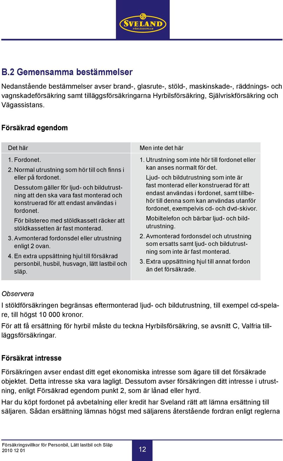 Dessutom gäller för ljud- och bildutrustning att den ska vara fast monterad och konstruerad för att endast användas i fordonet.