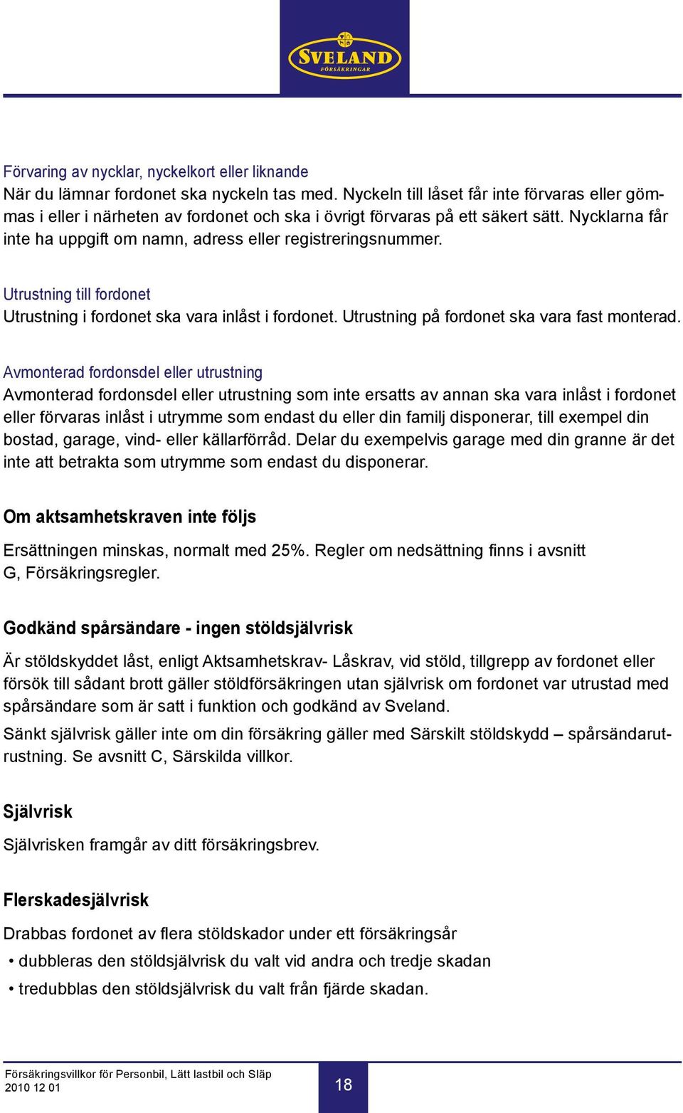 Utrustning till fordonet Utrustning i fordonet ska vara inlåst i fordonet. Utrustning på fordonet ska vara fast monterad.