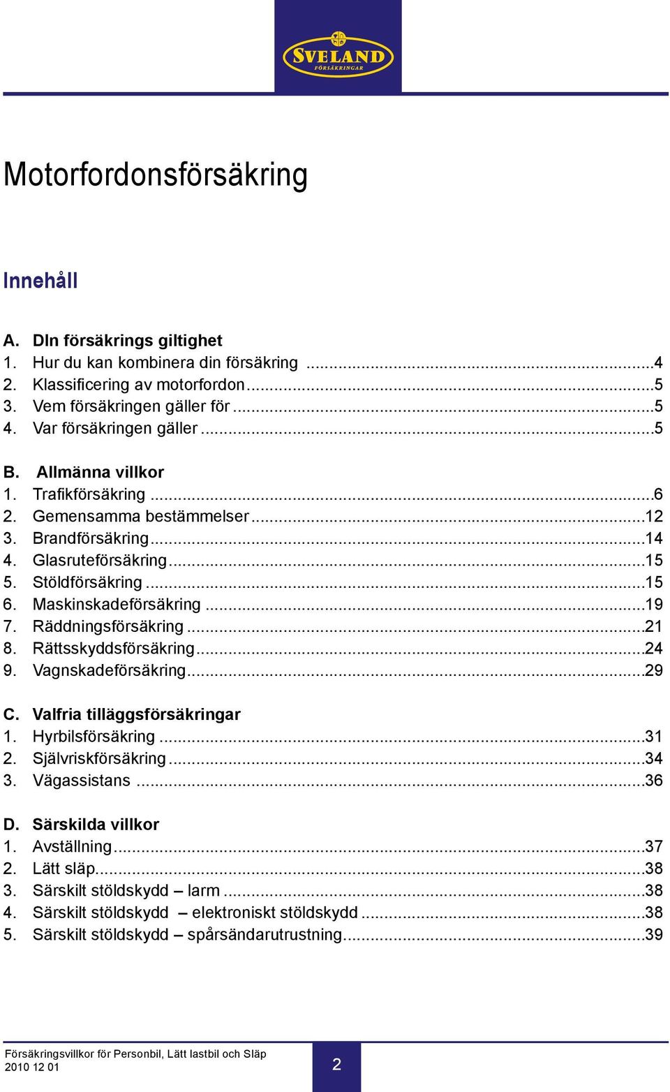 Maskinskadeförsäkring...19 7. Räddningsförsäkring...21 8. Rättsskyddsförsäkring...24 9. Vagnskadeförsäkring...29 C. Valfria tilläggsförsäkringar 1. Hyrbilsförsäkring...31 2. Självriskförsäkring.