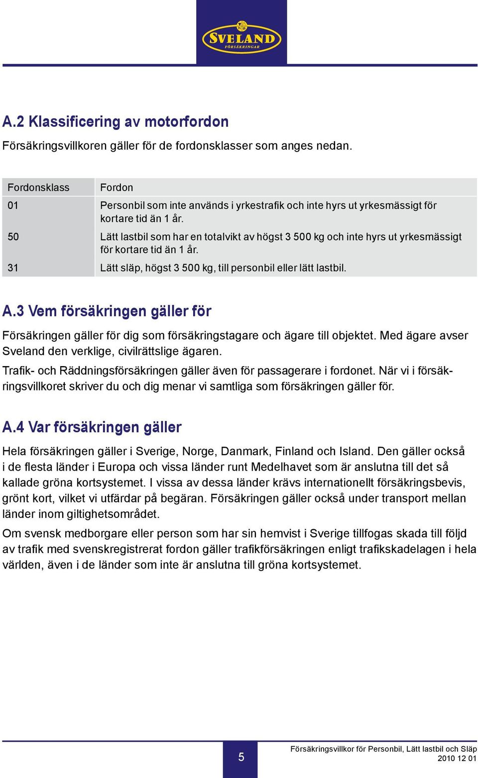 50 Lätt lastbil som har en totalvikt av högst 3 500 kg och inte hyrs ut yrkesmässigt för kortare tid än 1 år. 31 Lätt släp, högst 3 500 kg, till personbil eller lätt lastbil. A.