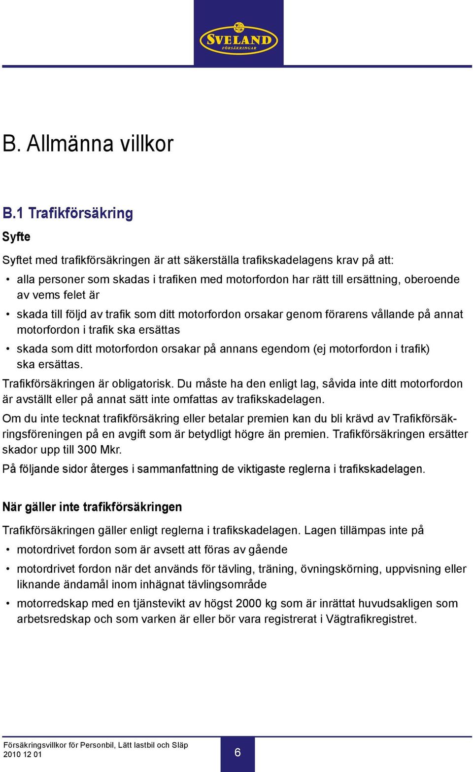 vems felet är skada till följd av trafik som ditt motorfordon orsakar genom förarens vållande på annat motorfordon i trafik ska ersättas skada som ditt motorfordon orsakar på annans egendom (ej