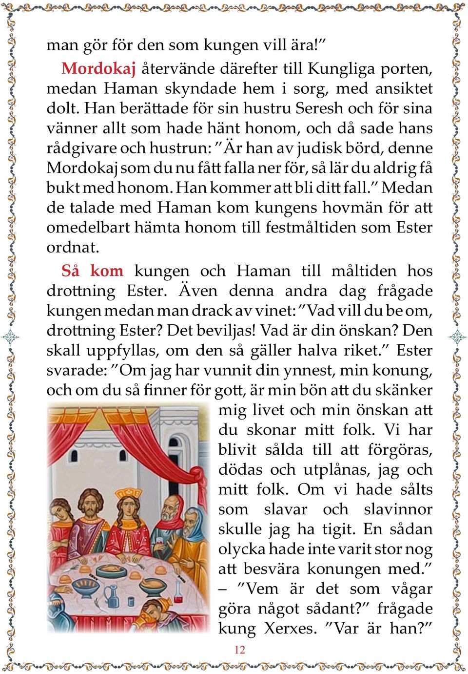 aldrig få bukt med honom. Han kommer att bli ditt fall. Medan de talade med Haman kom kungens hovmän för att omedelbart hämta honom till festmåltiden som Ester ordnat.