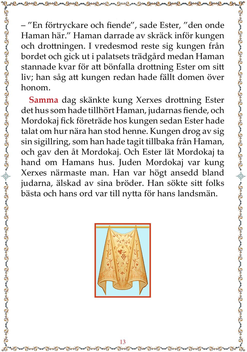 Samma dag skänkte kung Xerxes drottning Ester det hus som hade tillhört Haman, judarnas fiende, och Mordokaj fick företräde hos kungen sedan Ester hade talat om hur nära han stod henne.