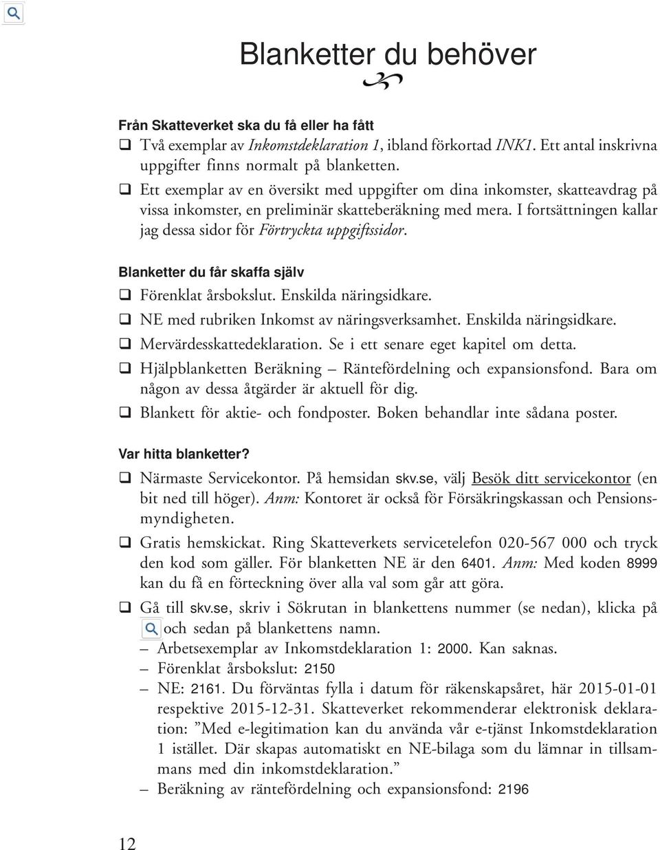 I fortsättningen kallar jag dessa sidor för Förtryckta uppgiftssidor. Blanketter du får skaffa själv Förenklat årsbokslut. Enskilda näringsidkare. NE med rubriken Inkomst av näringsverksamhet.