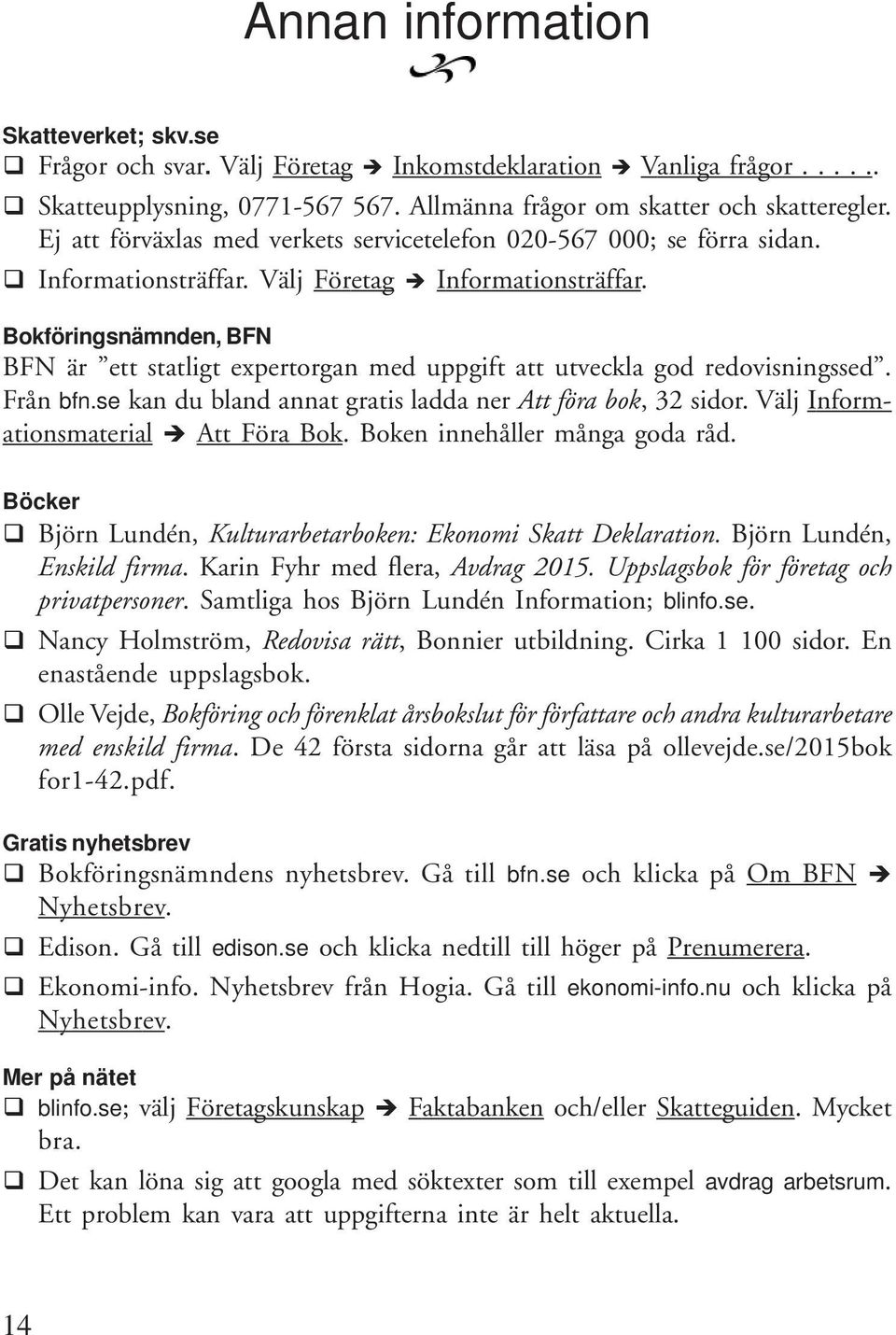 Bokföringsnämnden, BFN BFN är ett statligt expertorgan med uppgift att utveckla god redovisningssed. Från bfn.se kan du bland annat gratis ladda ner Att föra bok, 32 sidor.