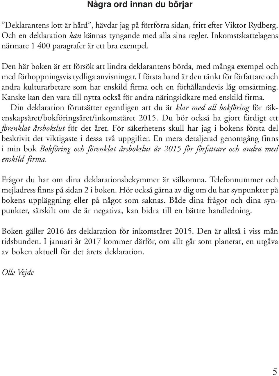 I första hand är den tänkt för författare och andra kulturarbetare som har enskild firma och en förhållandevis låg omsättning.