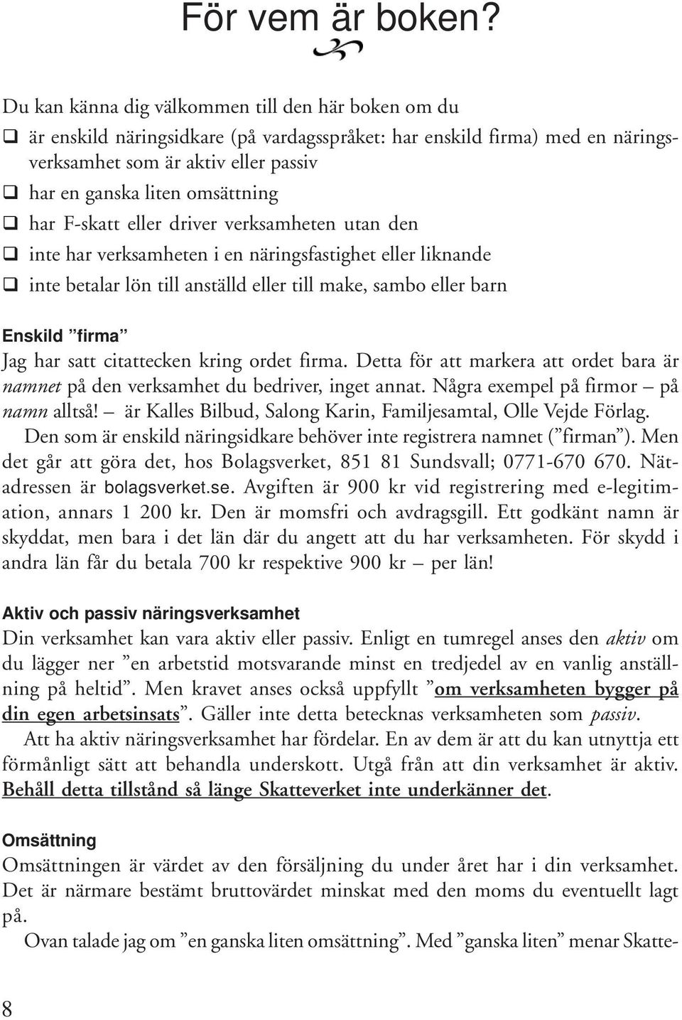 har F-skatt eller driver verksamheten utan den inte har verksamheten i en näringsfastighet eller liknande inte betalar lön till anställd eller till make, sambo eller barn Enskild firma Jag har satt