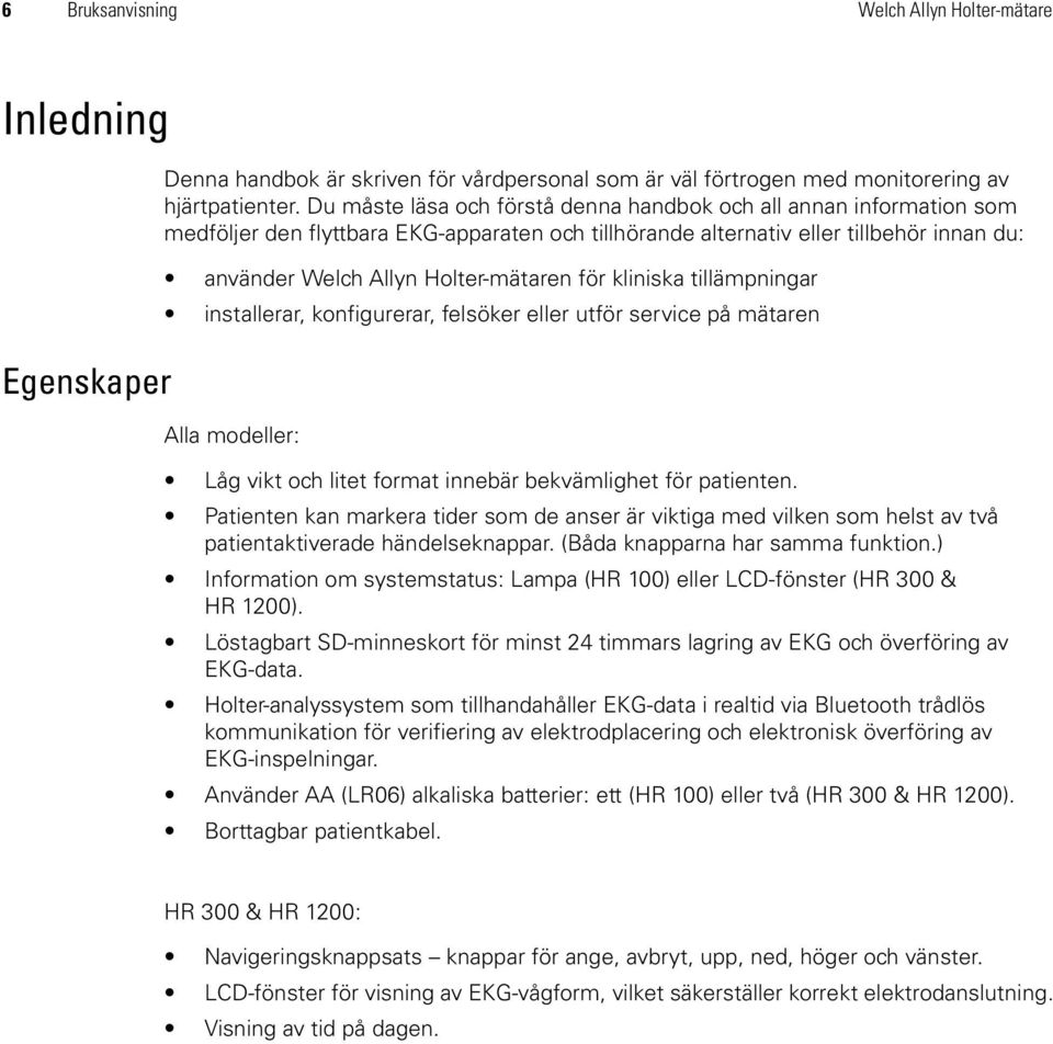 kliniska tillämpningar installerar, konfigurerar, felsöker eller utför service på mätaren Alla modeller: Låg vikt och litet format innebär bekvämlighet för patienten.