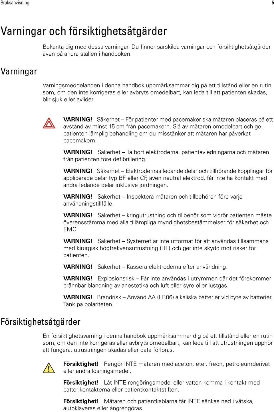 Försiktighetsåtgärder VARNING! Säkerhet För patienter med pacemaker ska mätaren placeras på ett avstånd av minst 15 cm från pacemakern.