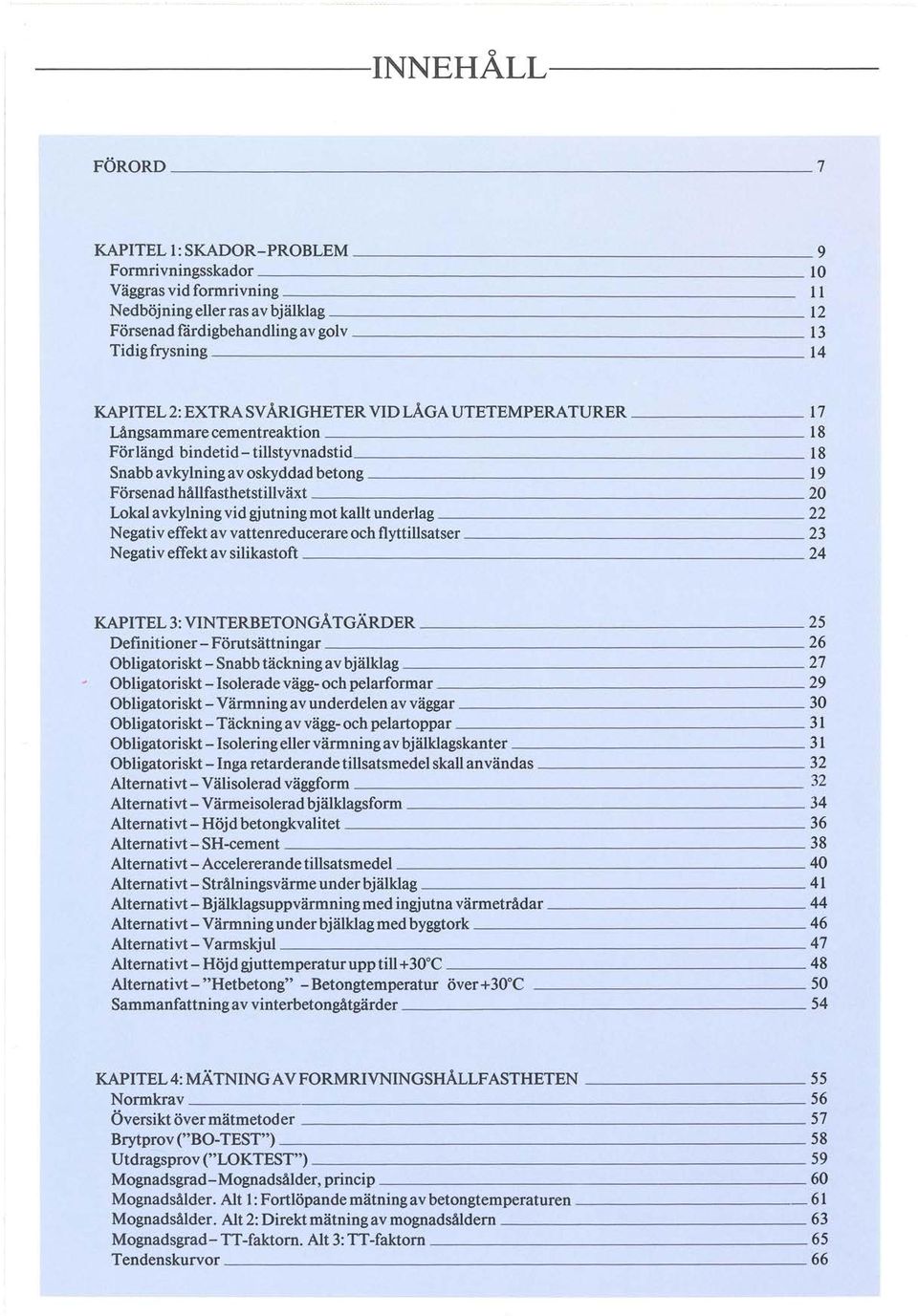 LÅGA UTETEMPERATURER 17 Långsammare cementreaktion 18 För ängd bindetid- tistyvnadstid 18 Snabb avkyning av oskyddad betong 19 Försenad håfasthetstiväxt 20 Loka a v kyning vid gjutning mot kat