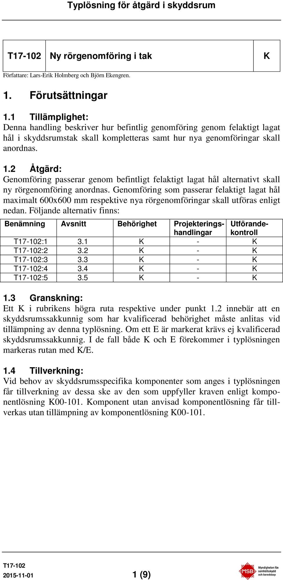 2 Åtgärd: Genomföring passerar genom befintligt felaktigt lagat hål alternativt skall ny rörgenomföring anordnas.