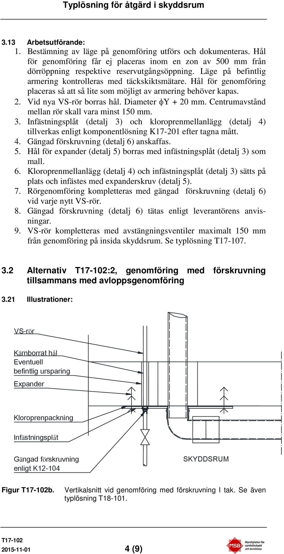 Centrumavstånd mellan rör skall vara minst 150 mm. 3. Infästningsplåt (detalj 3) och kloroprenmellanlägg (detalj 4) tillverkas enligt komponentlösning K17201 efter tagna mått. 4. Gängad förskruvning (detalj 6) anskaffas.