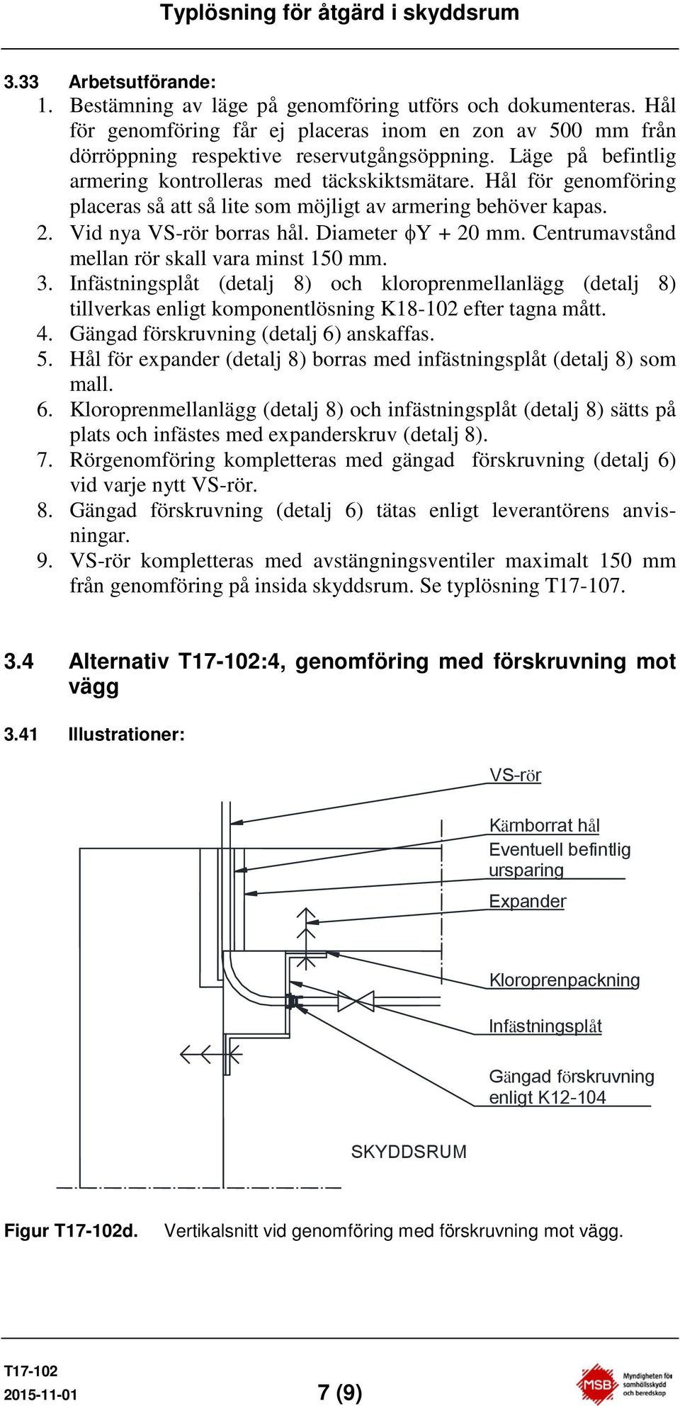 Centrumavstånd mellan rör skall vara minst 150 mm. 3. Infästningsplåt (detalj 8) och kloroprenmellanlägg (detalj 8) tillverkas enligt komponentlösning K18102 efter tagna mått. 4.