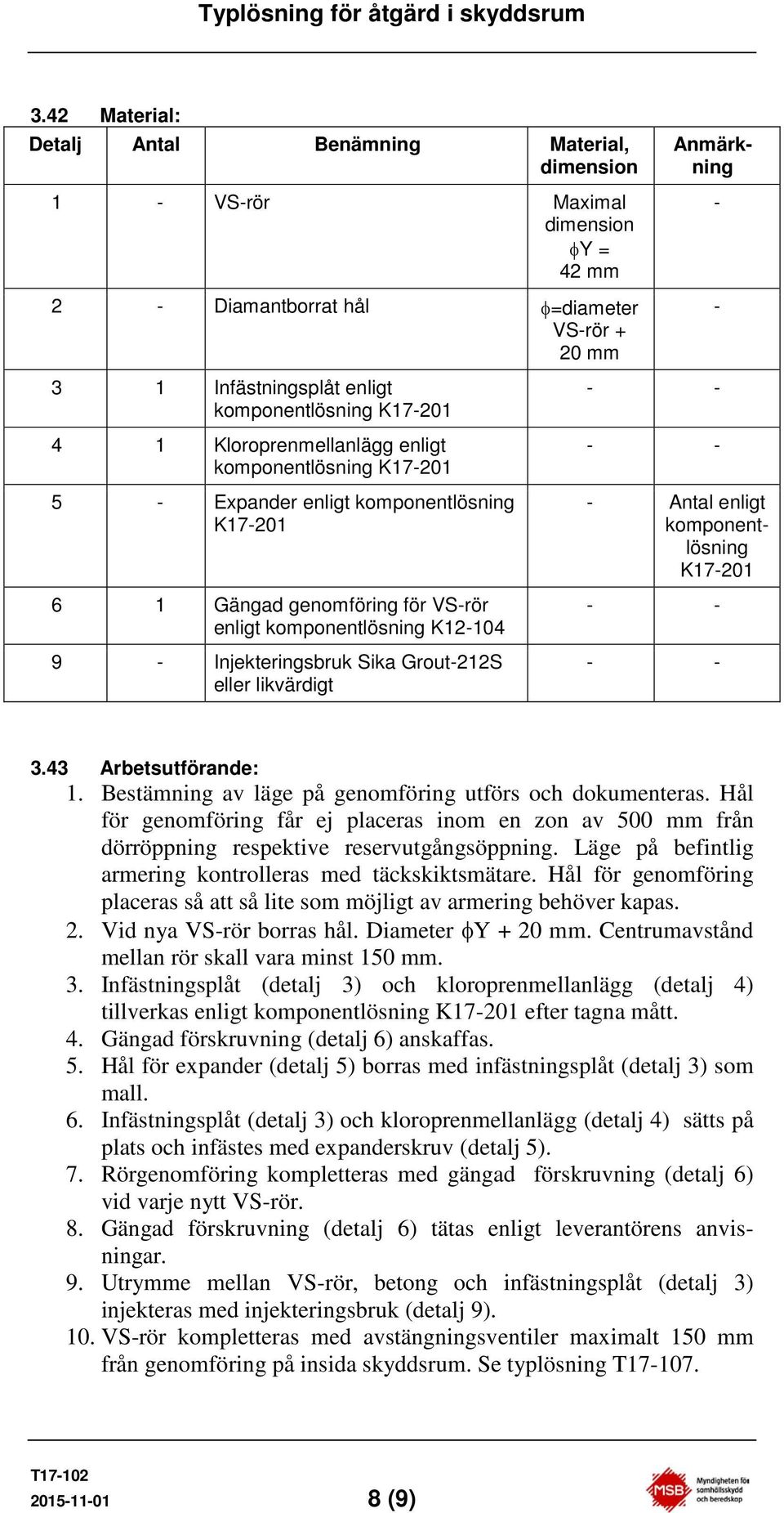 Bestämning av läge på genomföring utförs och dokumenteras. Hål för genomföring får ej placeras inom en zon av 500 mm från dörröppning respektive reservutgångsöppning.