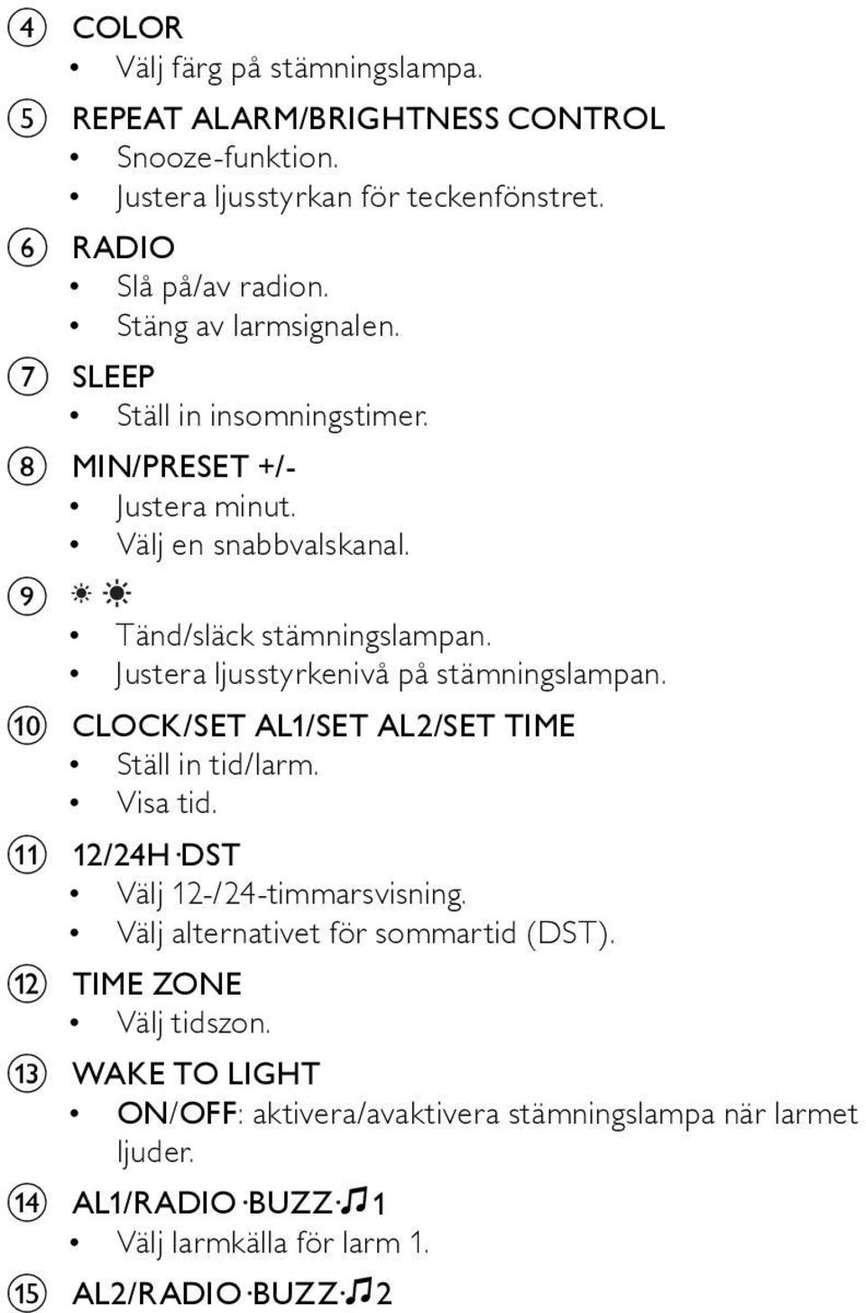 Justera ljusstyrkenivå på stämningslampan. j CLOCK/SET AL1/SET AL2/SET TIME Ställ in tid/larm. Visa tid. k 12/24H DST Välj 12-/24-timmarsvisning.