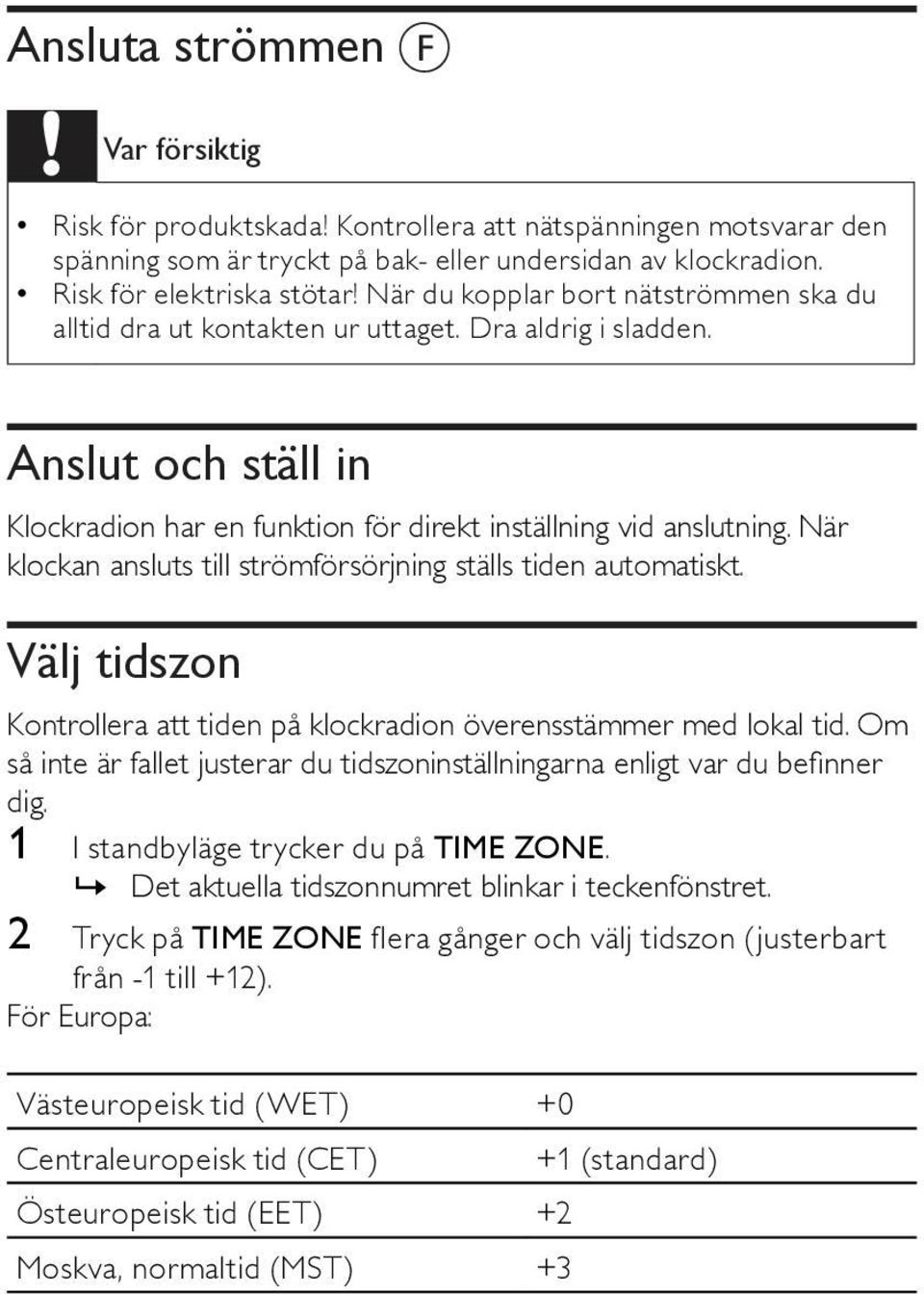 När klockan ansluts till strömförsörjning ställs tiden automatiskt. Välj tidszon Kontrollera att tiden på klockradion överensstämmer med lokal tid.