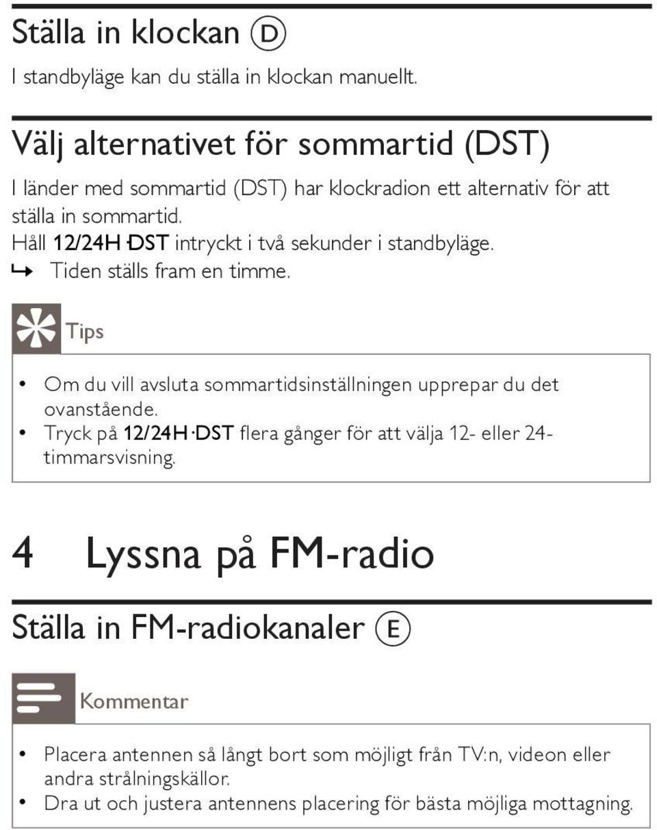 Håll 12/24H DST intryckt i två sekunder i standbyläge.»» Tiden ställs fram en timme. Tips Om du vill avsluta sommartidsinställningen upprepar du det ovanstående.