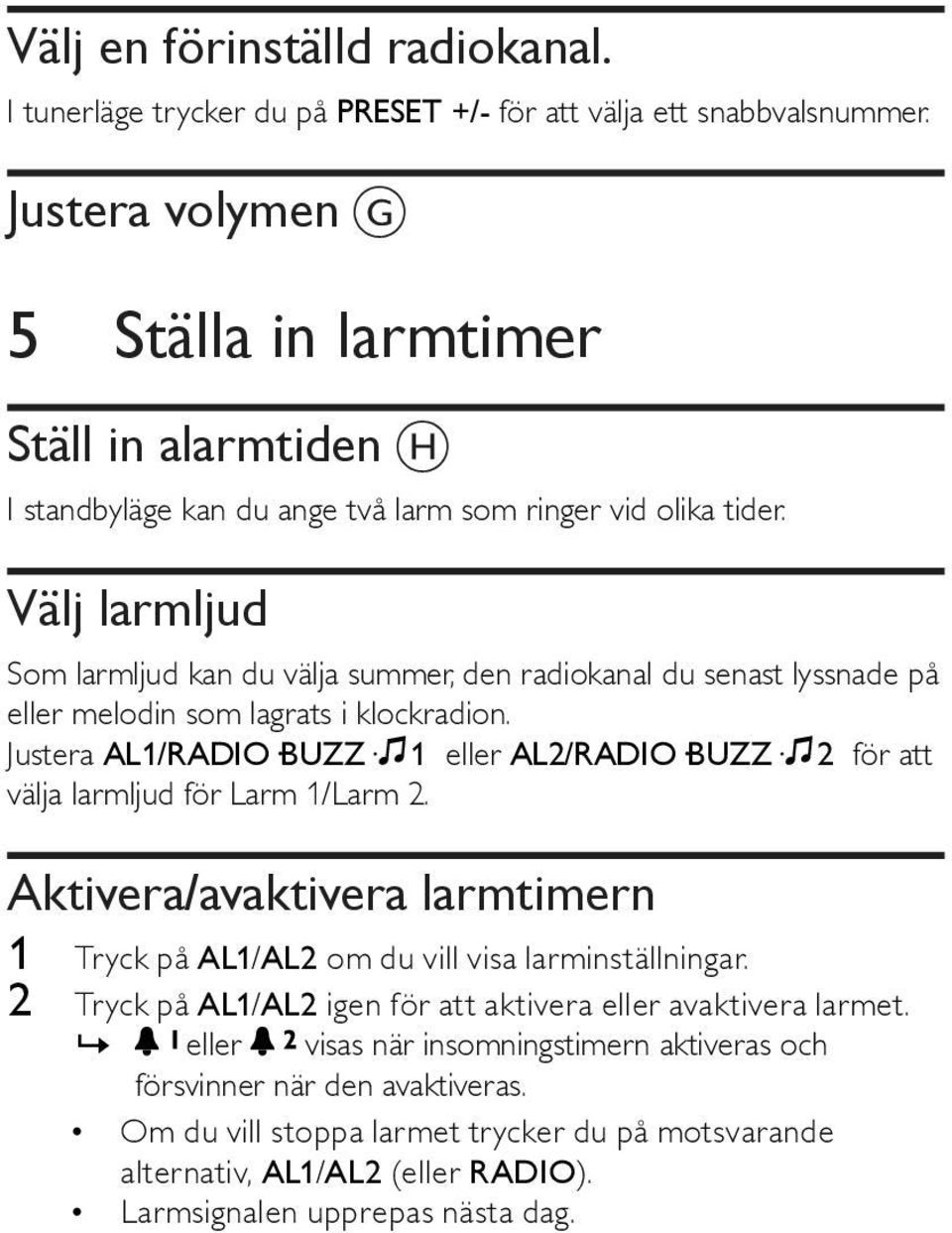 Välj larmljud Som larmljud kan du välja summer, den radiokanal du senast lyssnade på eller melodin som lagrats i klockradion.