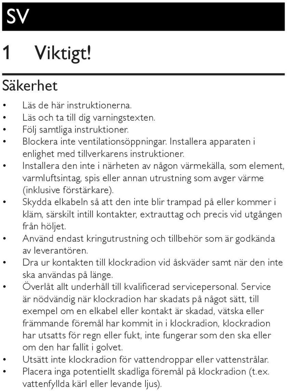 Installera den inte i närheten av någon värmekälla, som element, varmluftsintag, spis eller annan utrustning som avger värme (inklusive förstärkare).