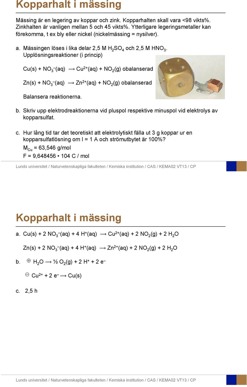 Upplösningsreaktiner (i princip) Cu(s) + NO 3 (aq) Cu 2+ (aq) + NO 2 (g) balanserad Zn(s) + NO 3 (aq) Zn 2+ (aq) + NO 2 (g) balanserad Balansera reaktinerna. b. Skriv upp elektrdreaktinerna vid pluspl respektive minuspl vid elektrlys av kpparsulfat.