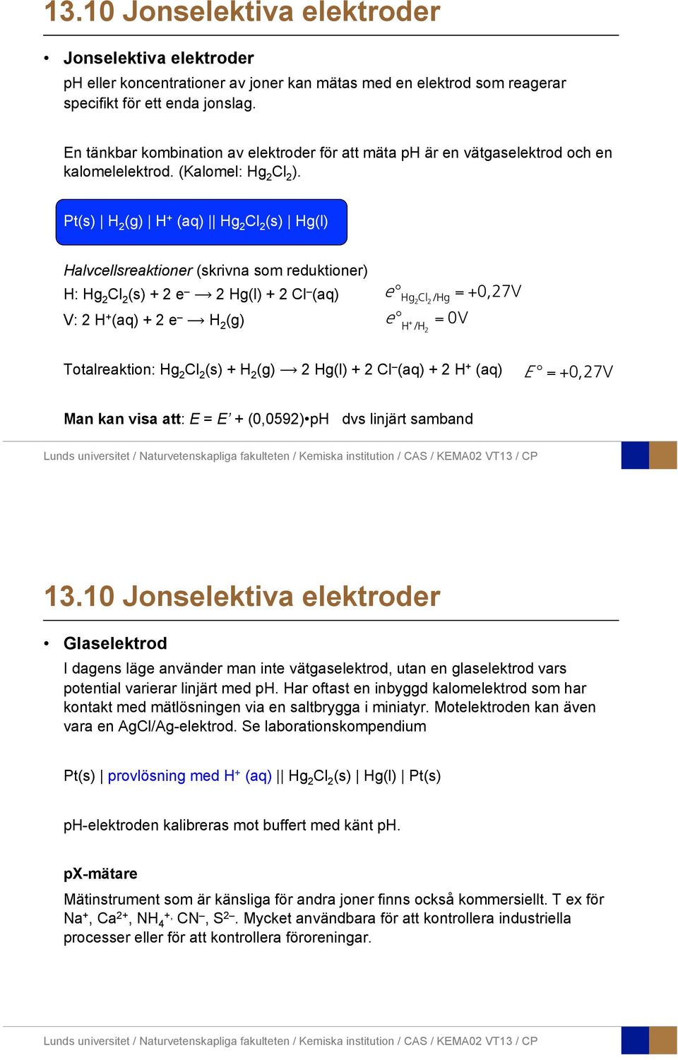 Pt(s) H 2 (g) H + (aq) Hg 2 Cl 2 (s) Hg(l) Halvcellsreaktiner (skrivna sm reduktiner) H: Hg 2 Cl 2 (s) + 2 e 2 Hg(l) + 2 Cl (aq) V: 2 H + (aq) + 2 e H 2 (g) e Hg2 Cl 2 /Hg = +0,27V e H + /H 2 = 0V