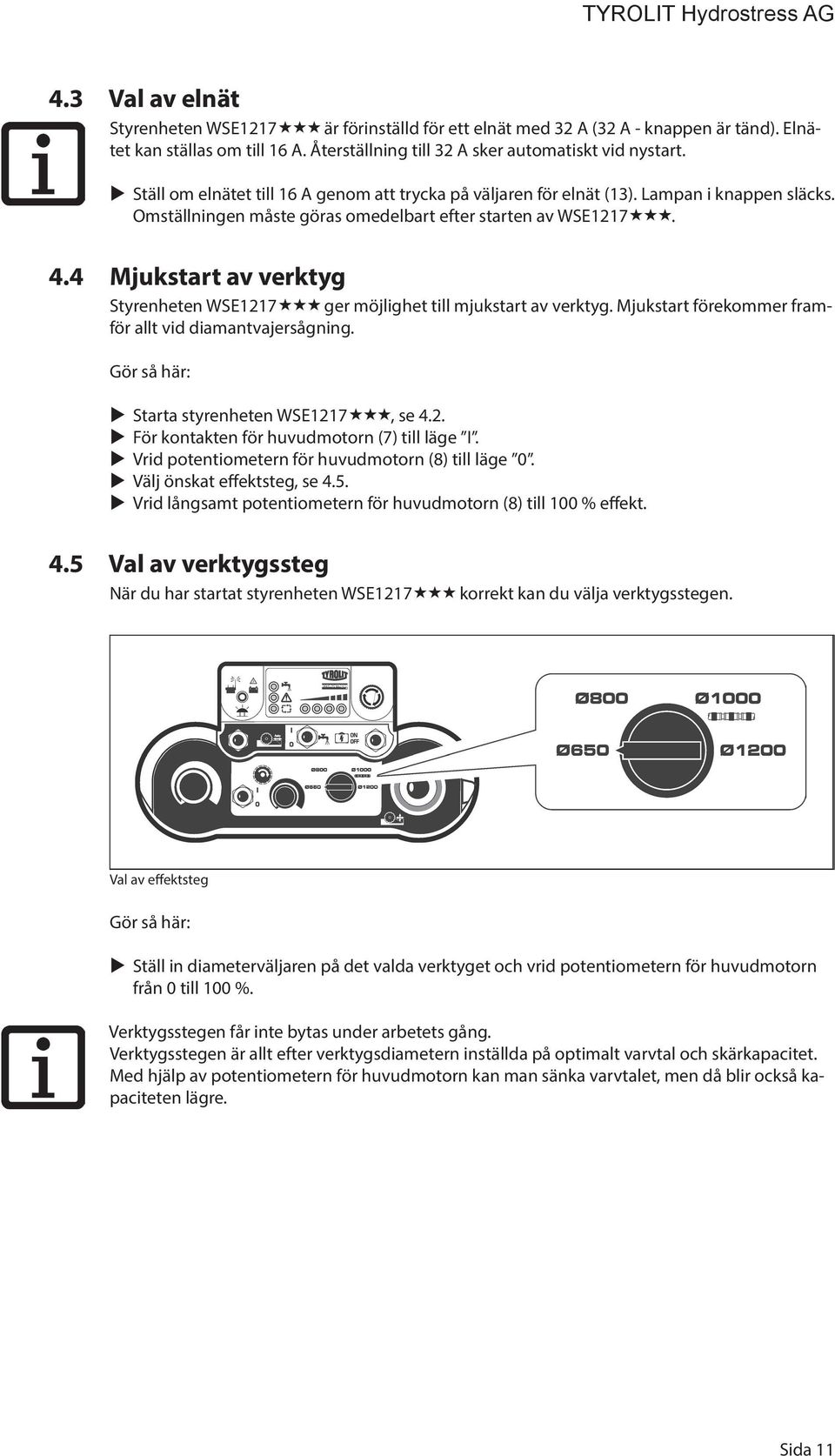 4 Mjukstart av verktyg Styrenheten WSE1217 ger möjlighet till mjukstart av verktyg. Mjukstart förekommer framför allt vid diamantvajersågning. Gör så här: Starta styrenheten WSE1217, se 4.2. För kontakten för huvudmotorn (7) till läge I.