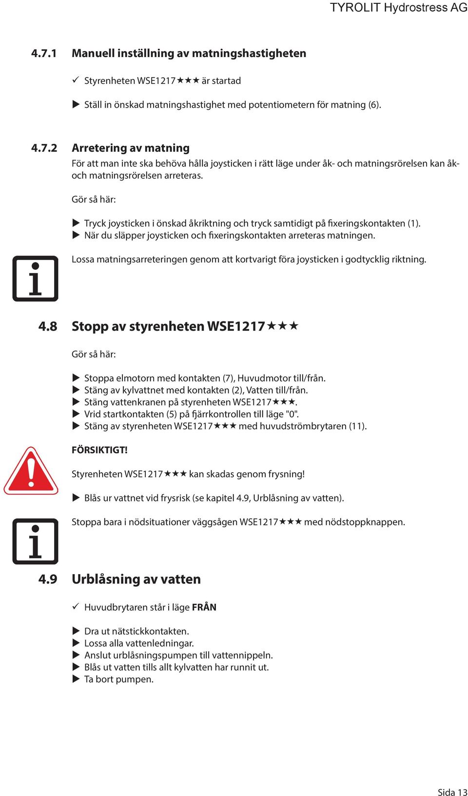 Lossa matningsarreteringen genom att kortvarigt föra joysticken i godtycklig riktning. 4.8 Stopp av styrenheten WSE1217 Gör så här: Stoppa elmotorn med kontakten (7), Huvudmotor till/från.