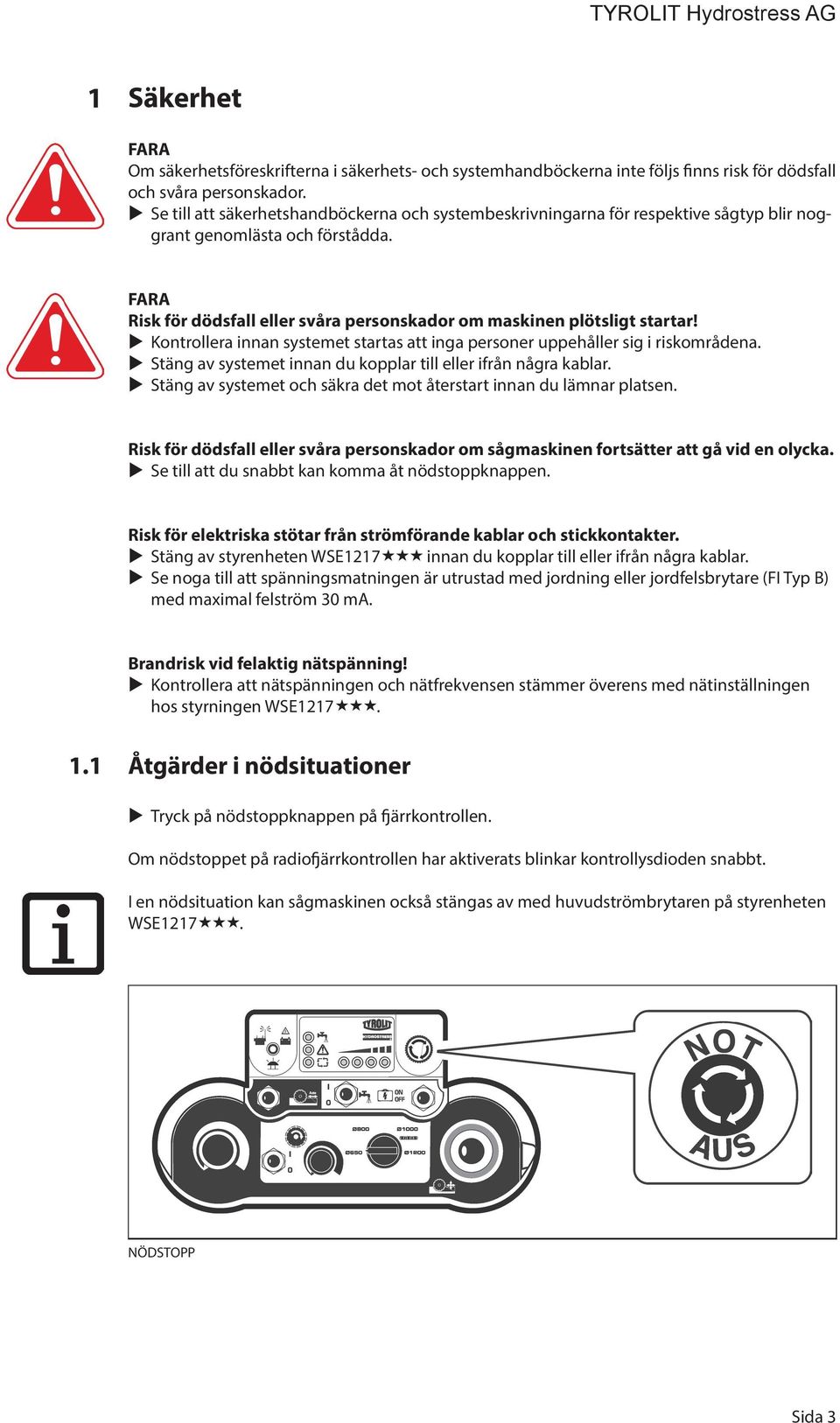 Kontrollera innan systemet startas att inga personer uppehåller sig i riskområdena. Stäng av systemet innan du kopplar till eller ifrån några kablar.