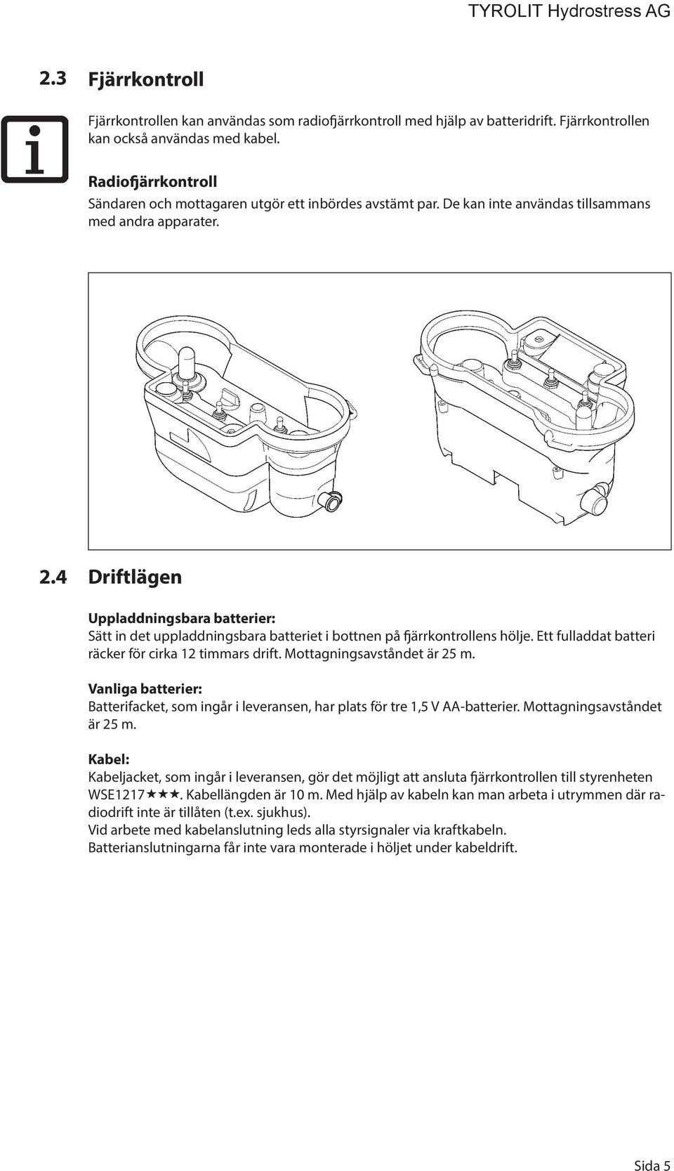 4 Driftlägen Uppladdningsbara batterier: Sätt in det uppladdningsbara batteriet i bottnen på fjärrkontrollens hölje. Ett fulladdat batteri räcker för cirka 12 timmars drift.