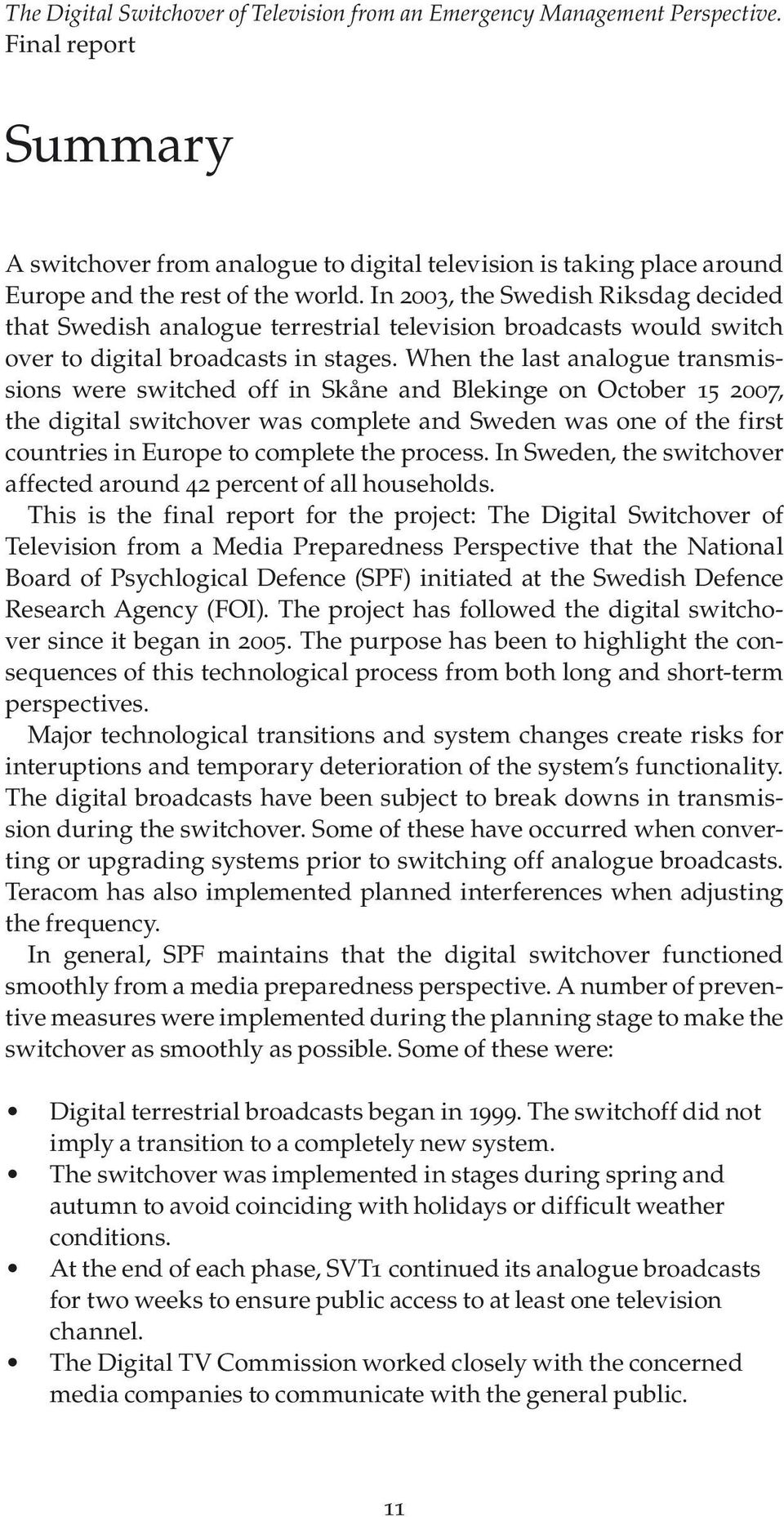 In 2003, the Swedish Riksdag decided that Swedish analogue terrestrial television broadcasts would switch over to digital broadcasts in stages.