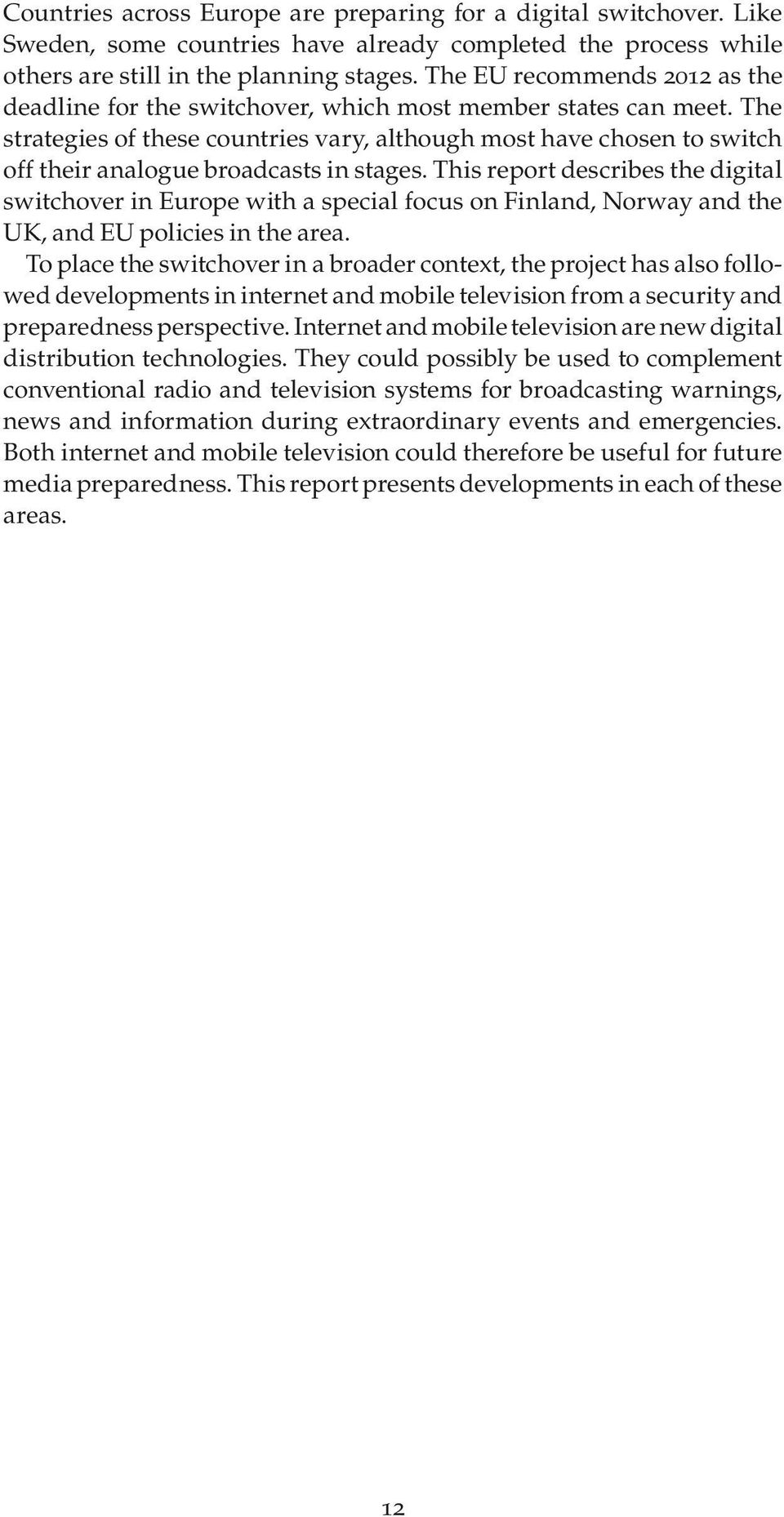 The strategies of these countries vary, although most have chosen to switch off their analogue broadcasts in stages.