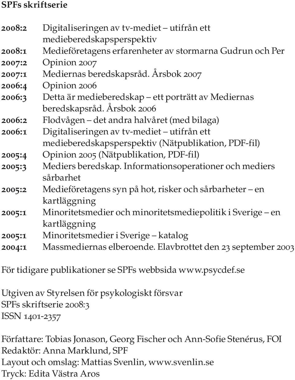 Årsbok 2006 2006:2 Flodvågen det andra halvåret (med bilaga) 2006:1 Digitaliseringen av tv-mediet utifrån ett medieberedskapsperspektiv (Nätpublikation, PDF-fil) 2005:4 Opinion 2005 (Nätpublikation,