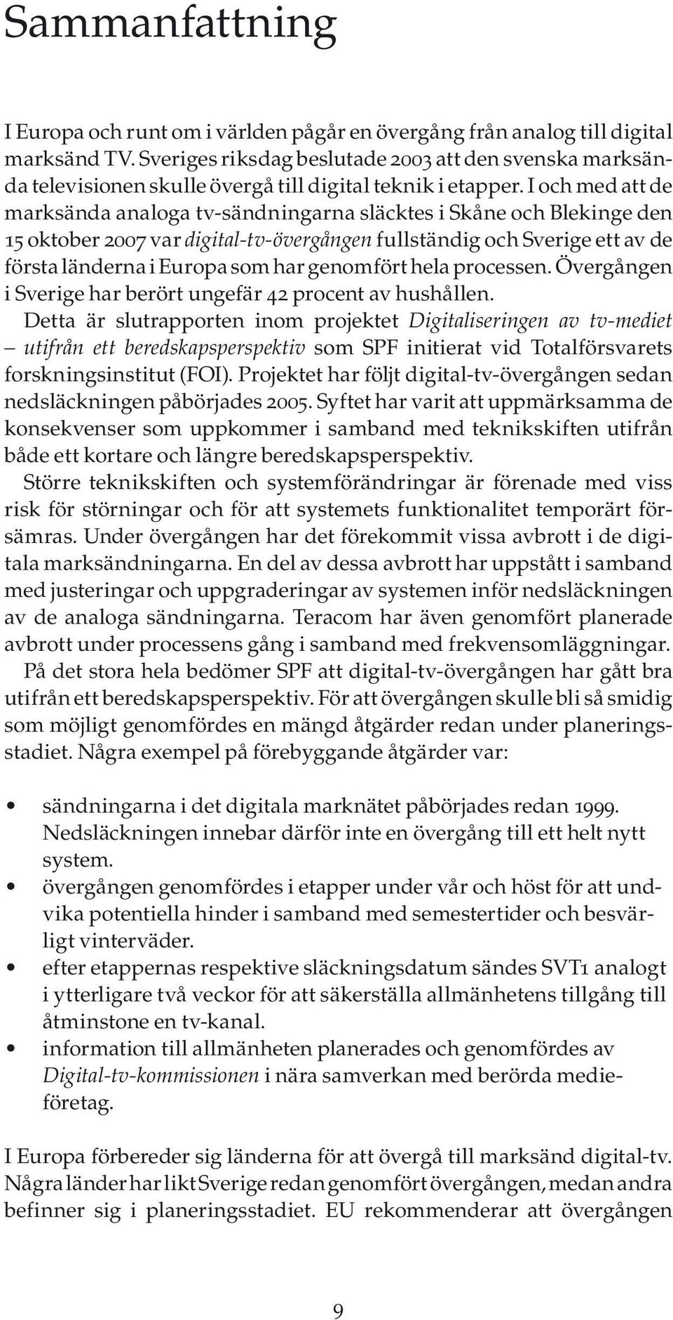 I och med att de marksända analoga tv-sändningarna släcktes i Skåne och Blekinge den 15 oktober 2007 var digital-tv-övergången fullständig och Sverige ett av de första länderna i Europa som har