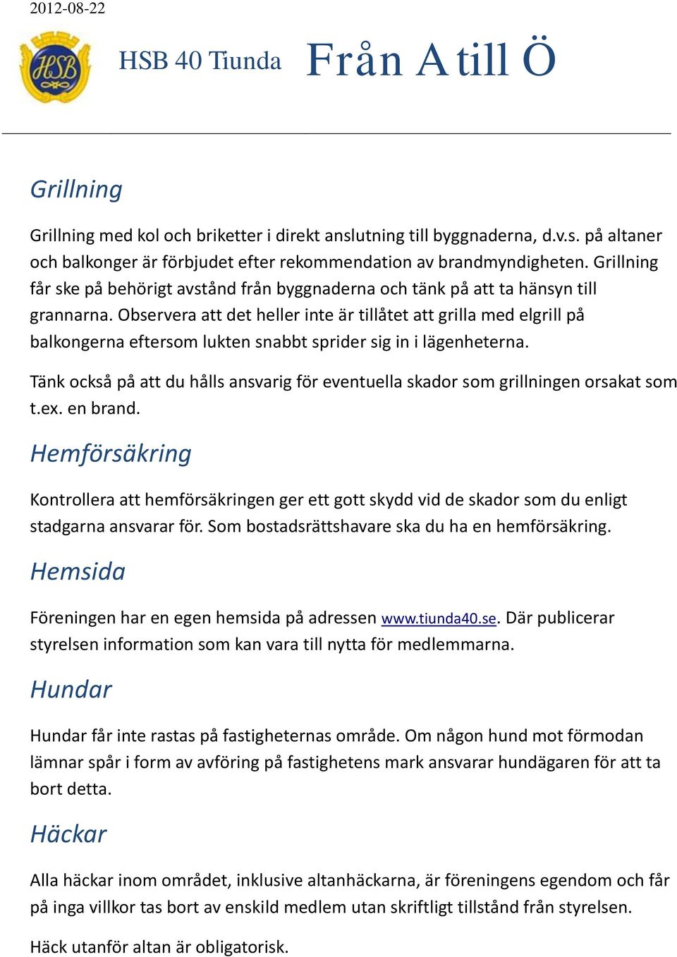 Observera att det heller inte är tillåtet att grilla med elgrill på balkongerna eftersom lukten snabbt sprider sig in i lägenheterna.