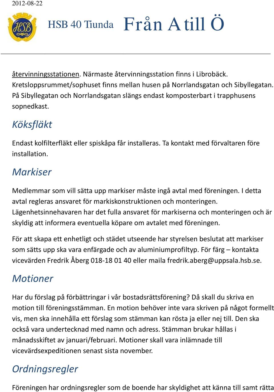 Markiser Medlemmar som vill sätta upp markiser måste ingå avtal med föreningen. I detta avtal regleras ansvaret för markiskonstruktionen och monteringen.