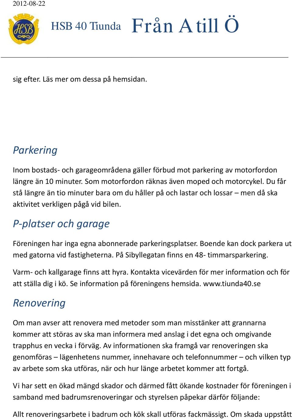 Boende kan dock parkera ut med gatorna vid fastigheterna. På Sibyllegatan finns en 48- timmarsparkering. Varm- och kallgarage finns att hyra.