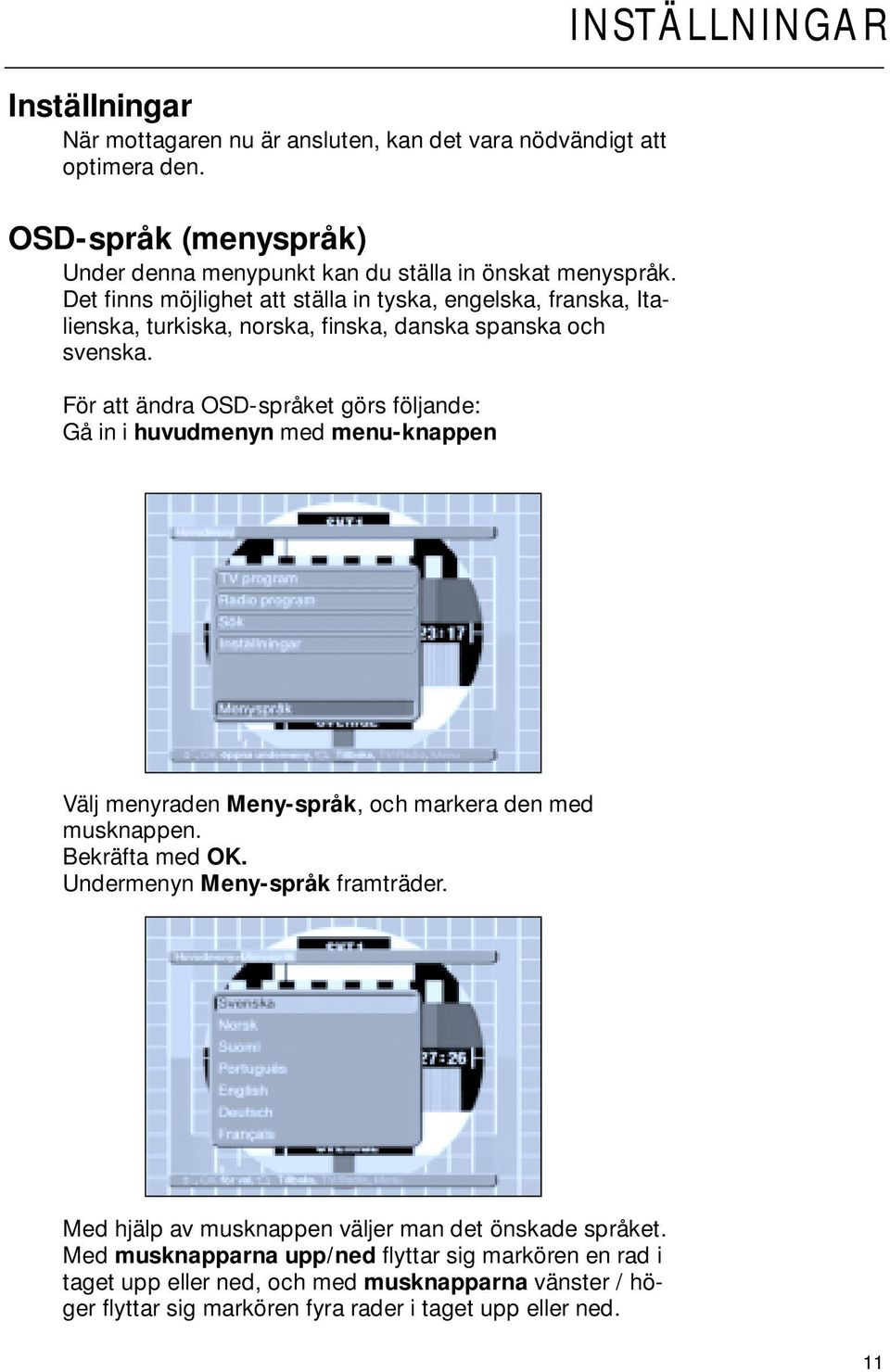 Det finns möjlighet att ställa in tyska, engelska, franska, Italienska, turkiska, norska, finska, danska spanska och svenska.