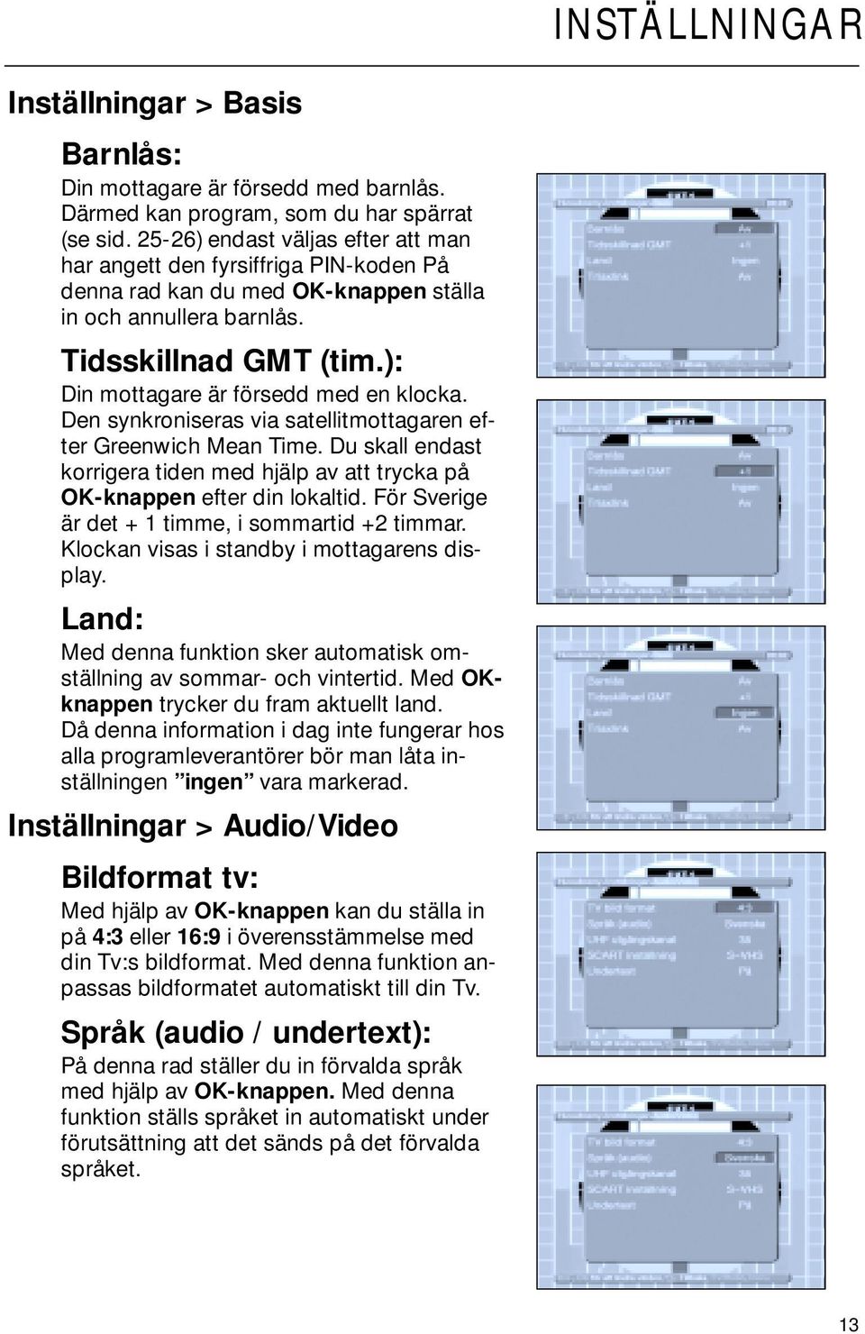 ): Din mottagare är försedd med en klocka. Den synkroniseras via satellitmottagaren efter Greenwich Mean Time. Du skall endast korrigera tiden med hjälp av att trycka på OK-knappen efter din lokaltid.