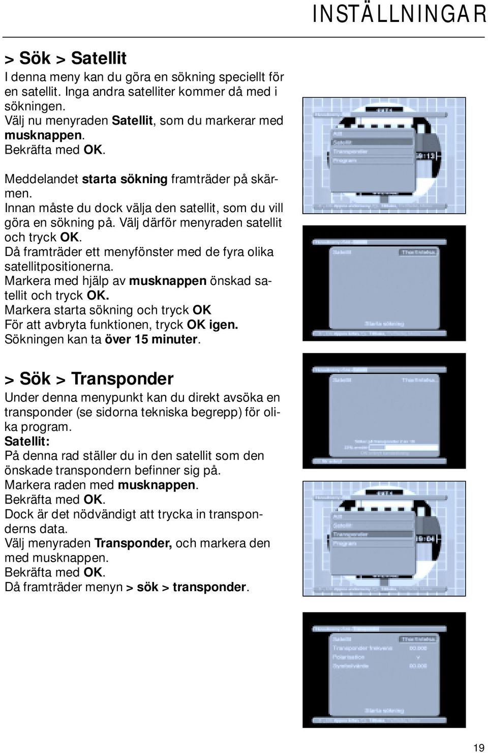 Välj därför menyraden satellit och tryck OK. Då framträder ett menyfönster med de fyra olika satellitpositionerna. Markera med hjälp av musknappen önskad satellit och tryck OK.