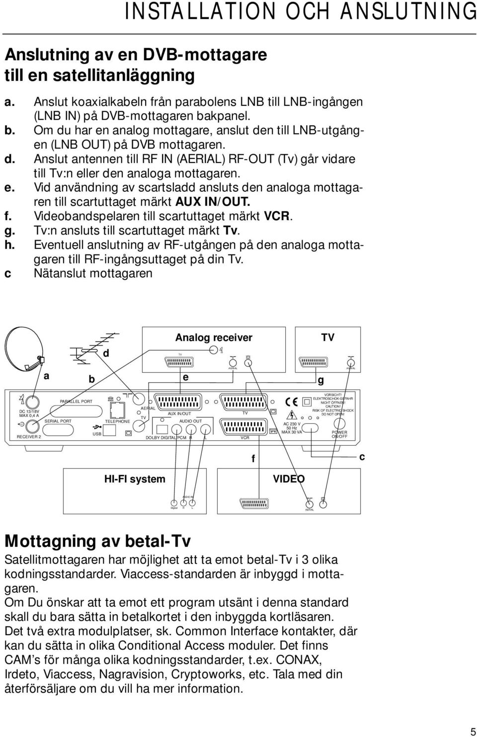 e. Vid användning av scartsladd ansluts den analoga mottagaren till scartuttaget märkt AUX IN/OUT. f. Videobandspelaren till scartuttaget märkt VCR. g. Tv:n ansluts till scartuttaget märkt Tv. h.