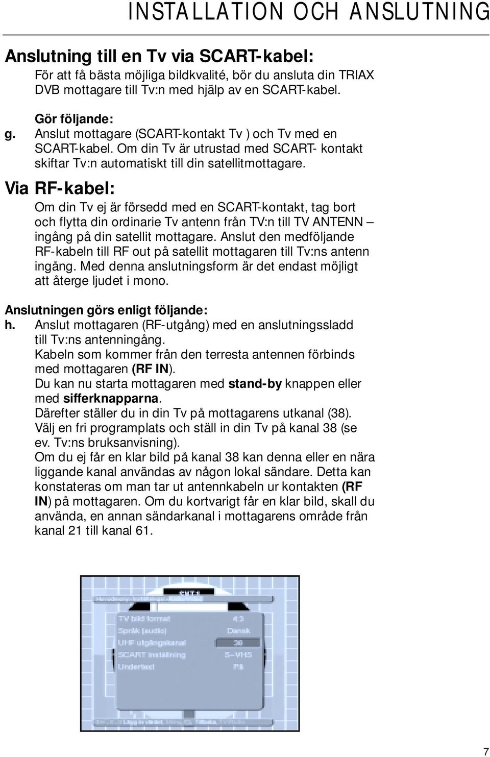 Via RF-kabel: Om din Tv ej är försedd med en SCART-kontakt, tag bort och flytta din ordinarie Tv antenn från TV:n till TV ANTENN ingång på din satellit mottagare.