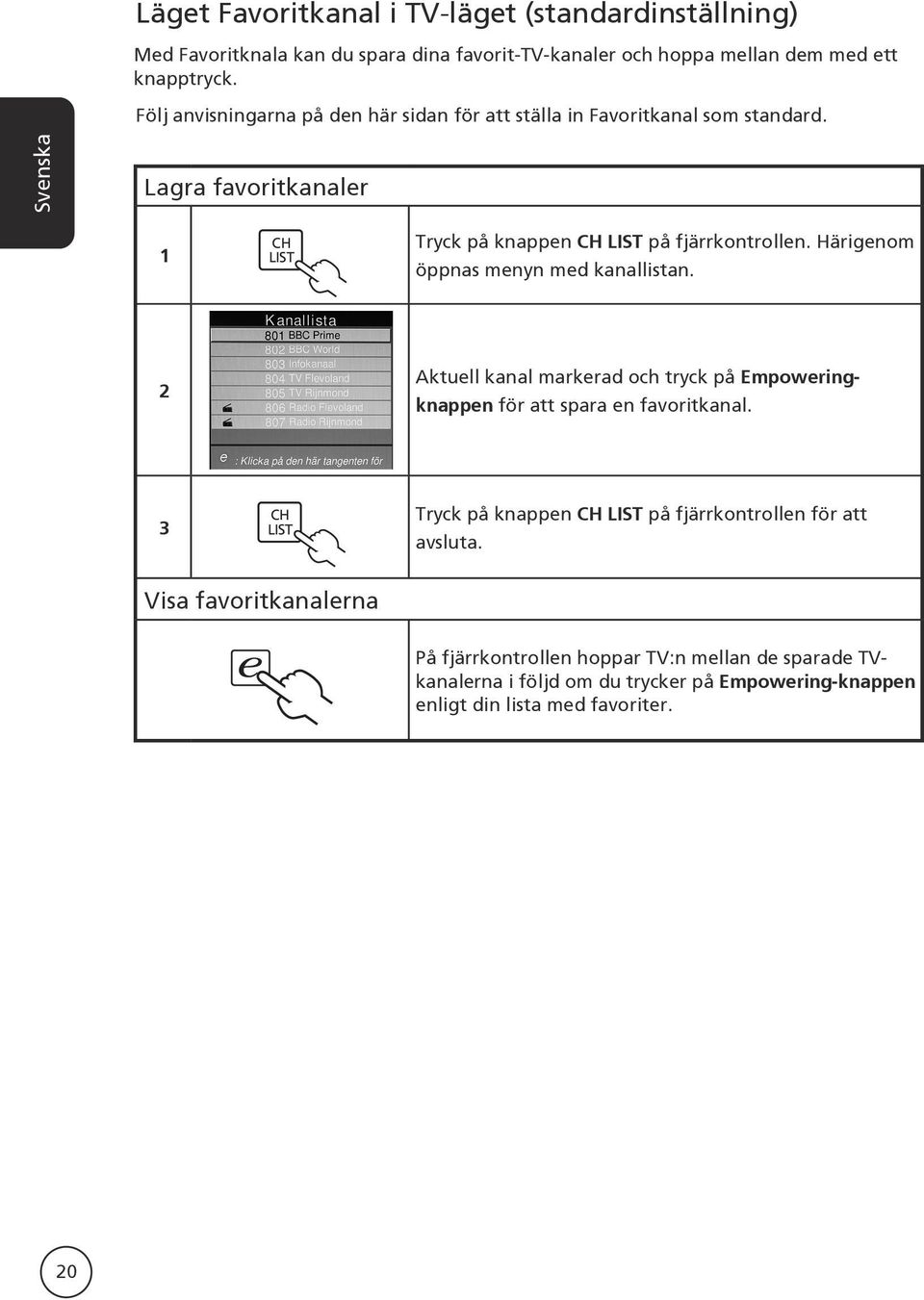 Härigenom öppnas menyn med kanallistan. 2 Aktuell kanal markerad och tryck på Empoweringknappen för att spara en favoritkanal.