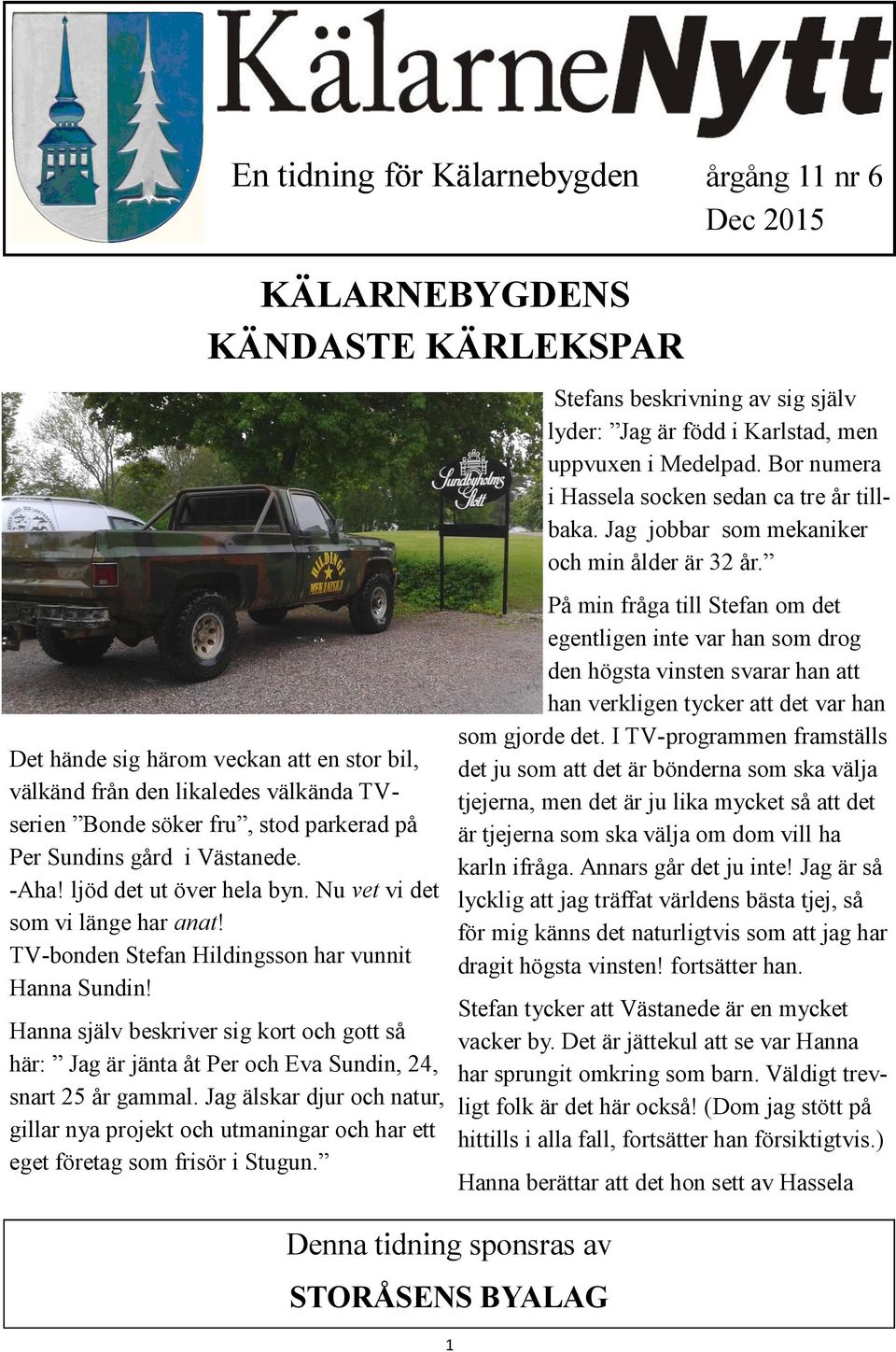På min fråga till Stefan om det egentligen inte var han som drog den högsta vinsten svarar han att han verkligen tycker att det var han som gjorde det.