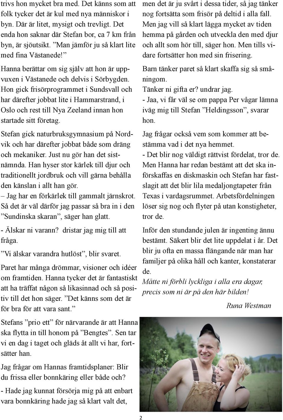 Hon gick frisörprogrammet i Sundsvall och har därefter jobbat lite i Hammarstrand, i Oslo och rest till Nya Zeeland innan hon startade sitt företag.
