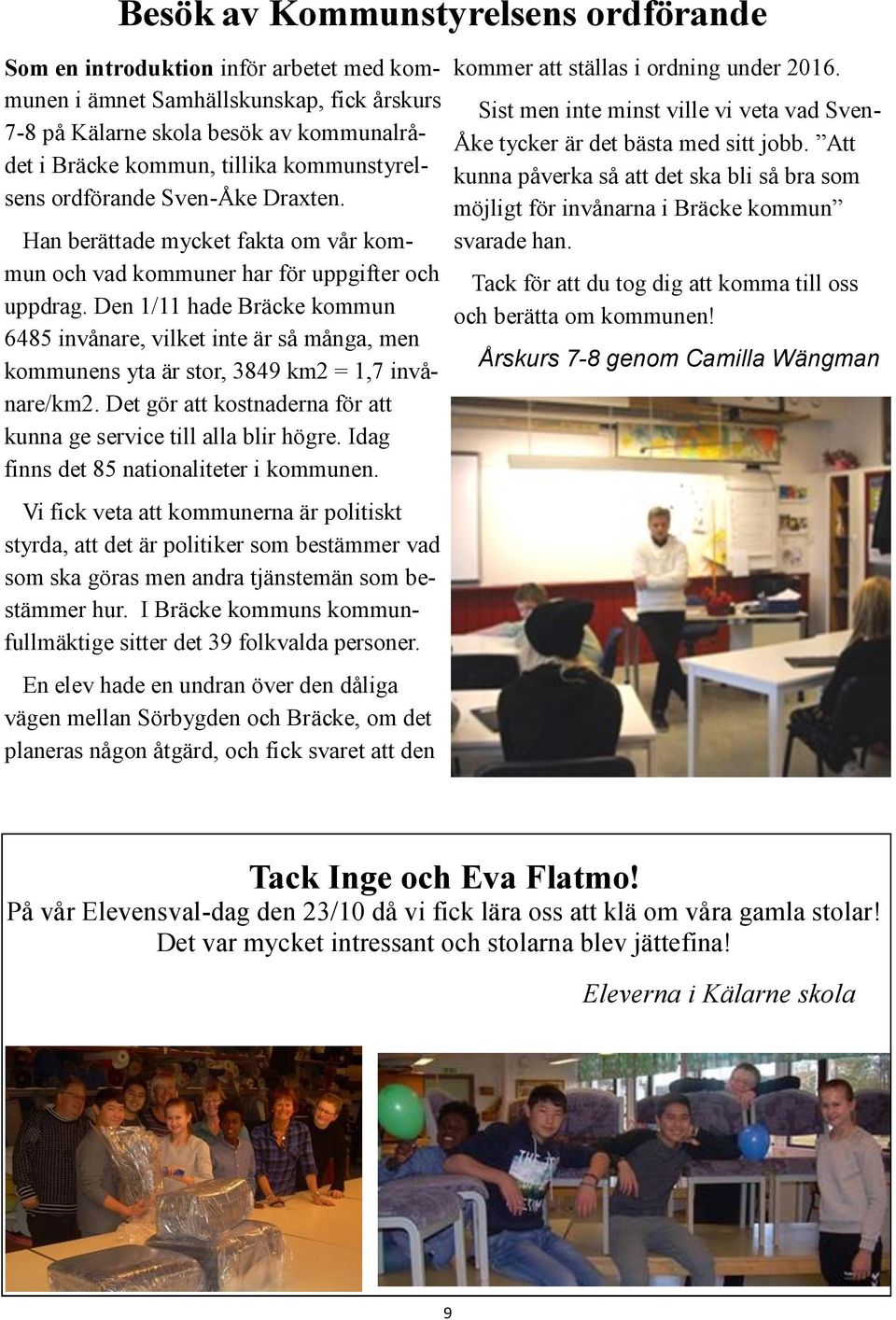 Den 1/11 hade Bräcke kommun 6485 invånare, vilket inte är så många, men kommunens yta är stor, 3849 km2 = 1,7 invånare/km2. Det gör att kostnaderna för att kunna ge service till alla blir högre.
