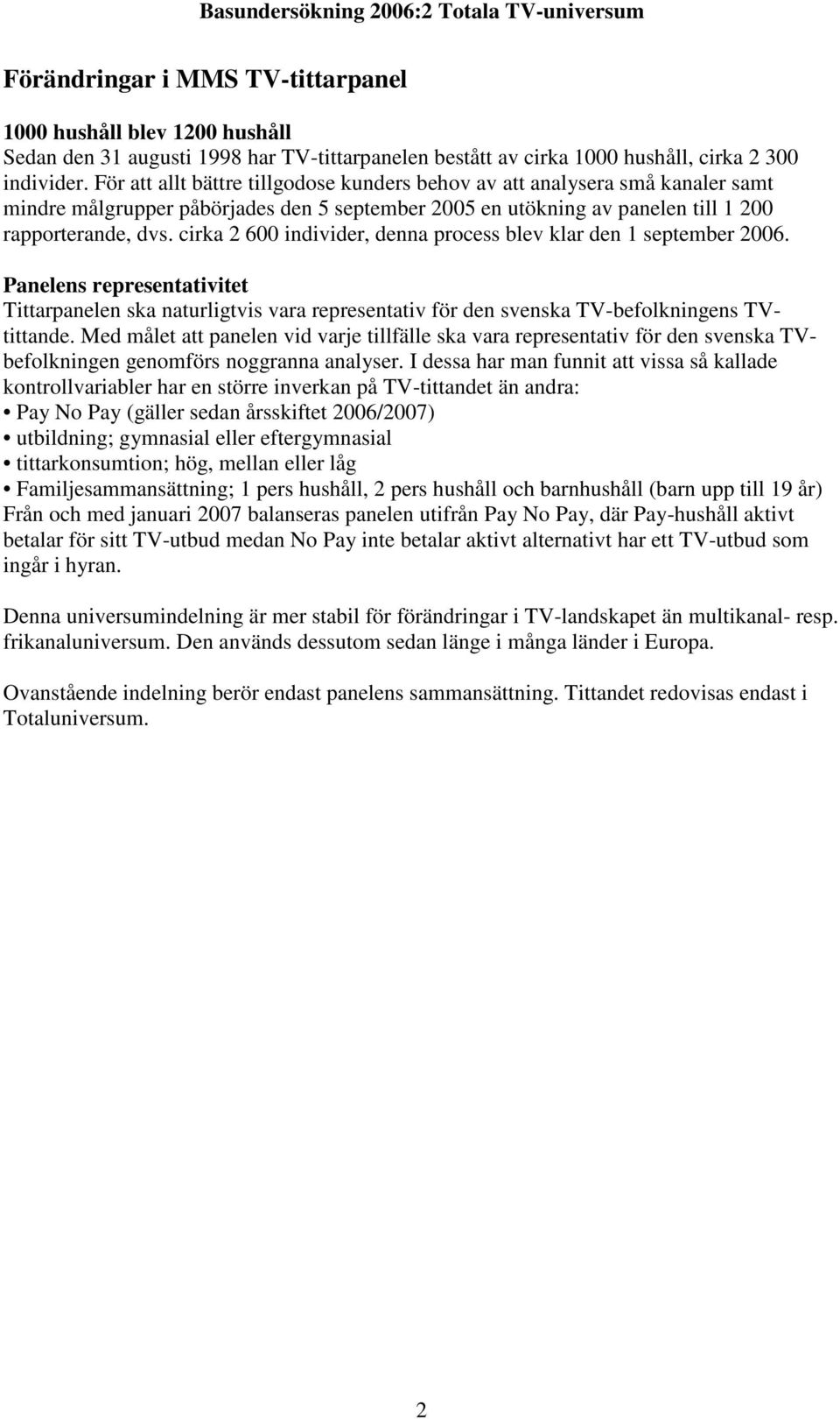 cirka 2 600 individer, denna process blev klar den 1 september 2006. Panelens representativitet Tittarpanelen ska naturligtvis vara representativ för den svenska TV-befolkningens TVtittande.