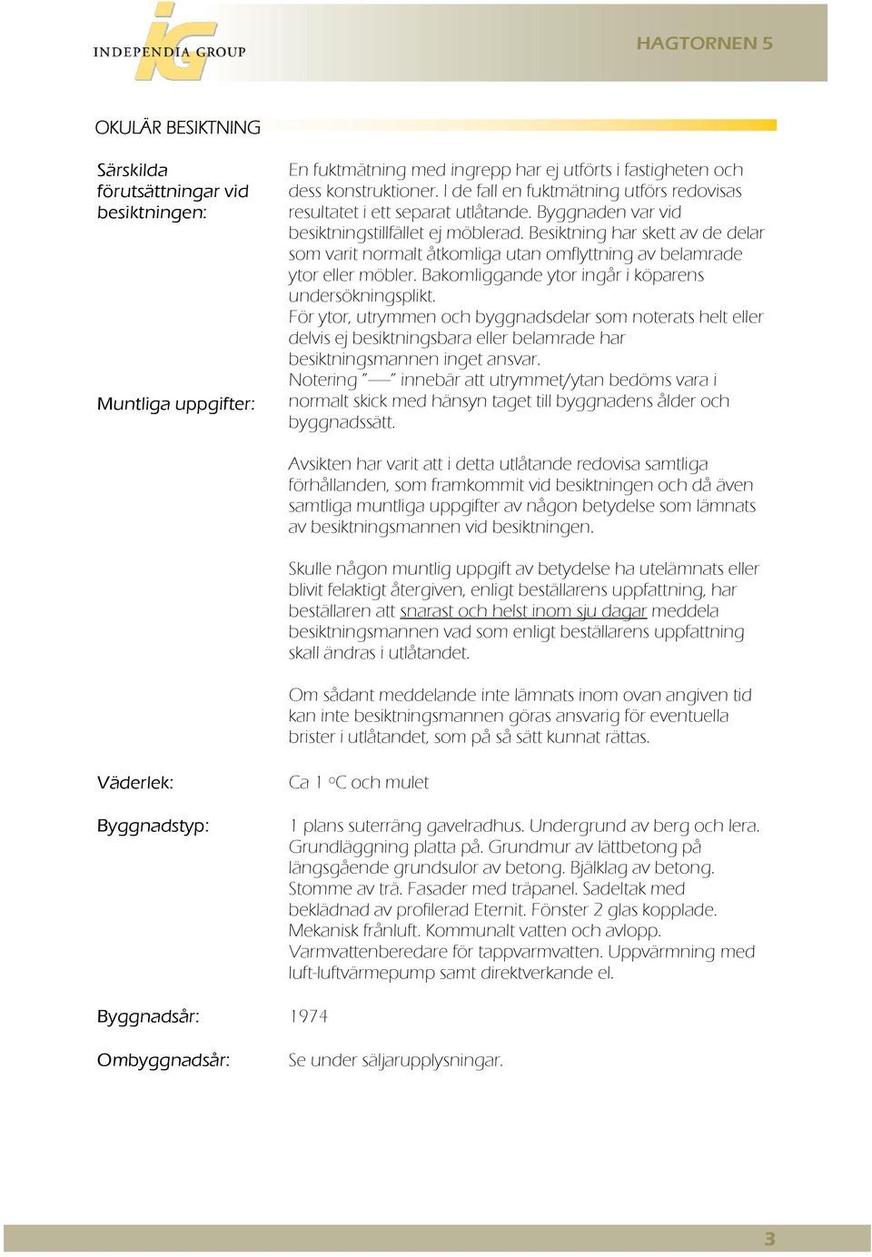 Besiktning har skett av de delar som varit normalt åtkomliga utan omflyttning av belamrade ytor eller möbler. Bakomliggande ytor ingår i köparens undersökningsplikt.