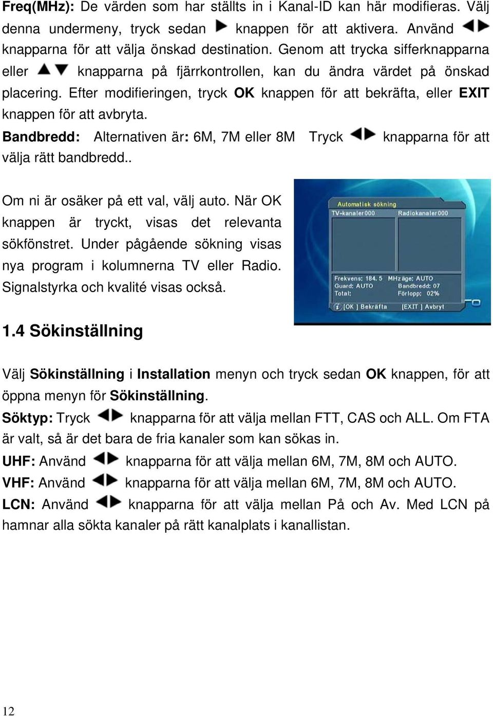 Efter modifieringen, tryck OK knappen för att bekräfta, eller EXIT knappen för att avbryta. Bandbredd: Alternativen är: 6M, 7M eller 8M Tryck knapparna för att välja rätt bandbredd.